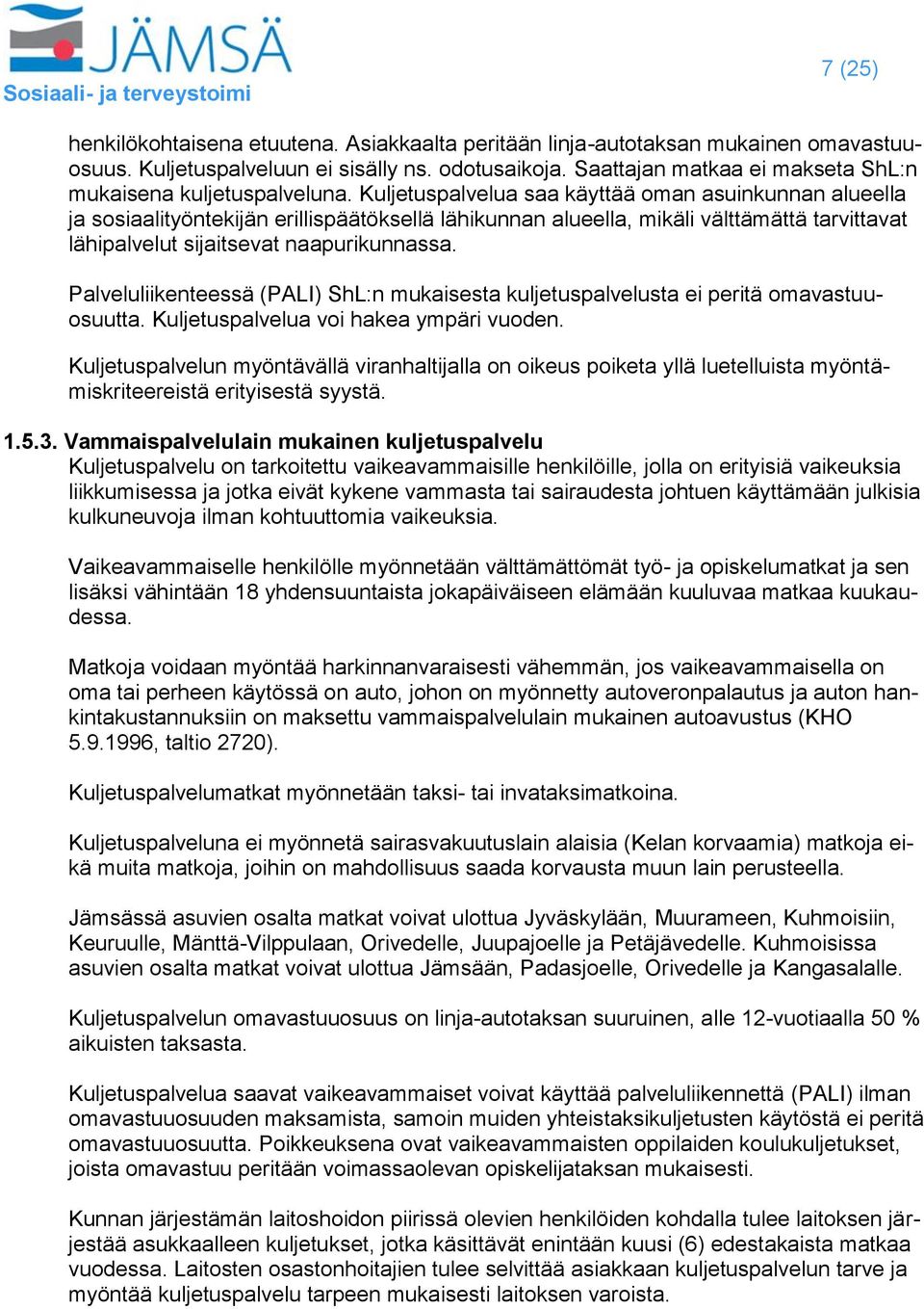 Kuljetuspalvelua saa käyttää oman asuinkunnan alueella ja sosiaalityöntekijän erillispäätöksellä lähikunnan alueella, mikäli välttämättä tarvittavat lähipalvelut sijaitsevat naapurikunnassa.