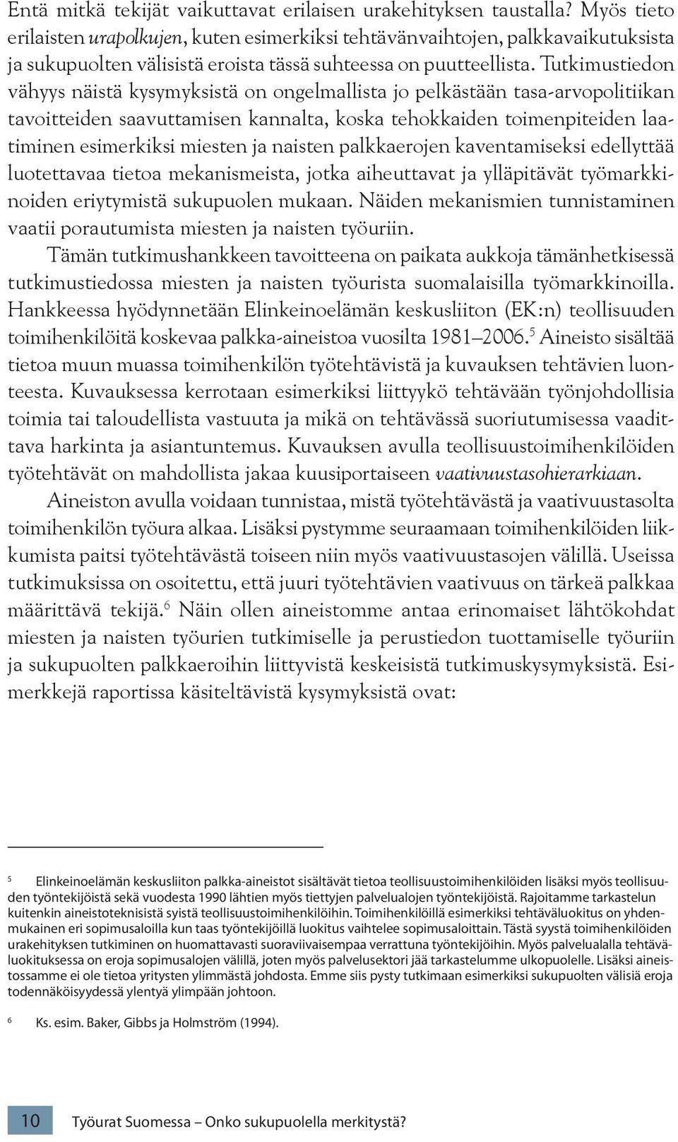 Tutkimustiedon vähyys näistä kysymyksistä on ongelmallista jo pelkästään tasa-arvopolitiikan tavoitteiden saavuttamisen kannalta, koska tehokkaiden toimenpiteiden laatiminen esimerkiksi miesten ja