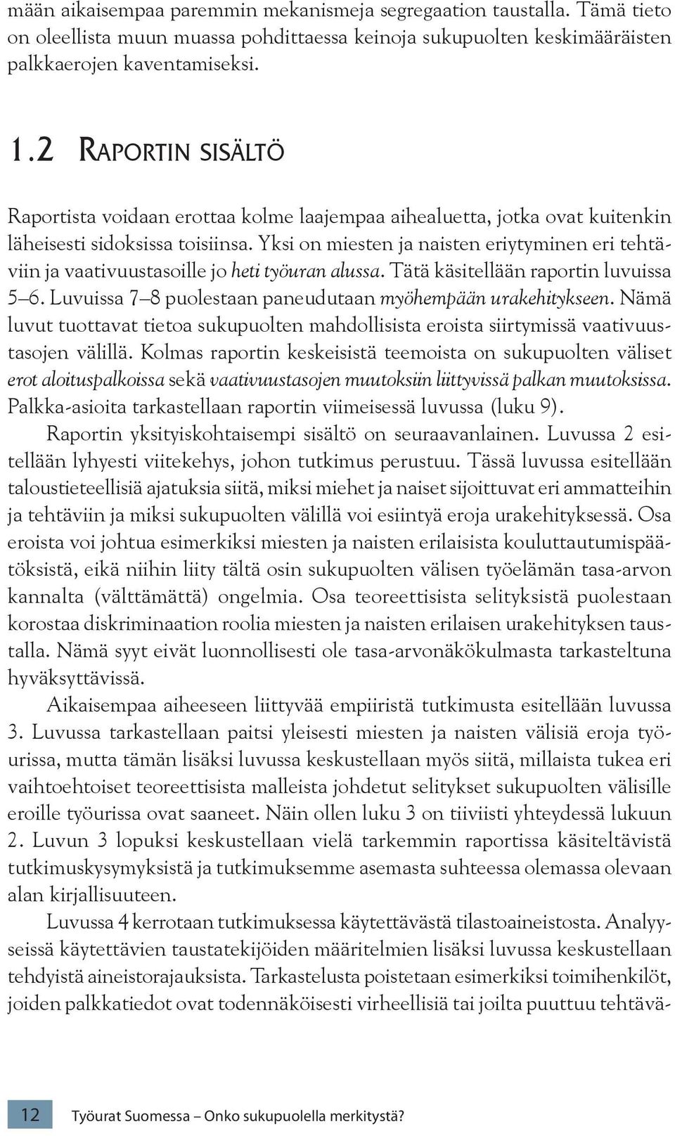 Yksi on miesten ja naisten eriytyminen eri tehtäviin ja vaativuustasoille jo heti työuran alussa. Tätä käsitellään raportin luvuissa 5 6. Luvuissa 7 8 puolestaan paneudutaan myöhempään urakehitykseen.