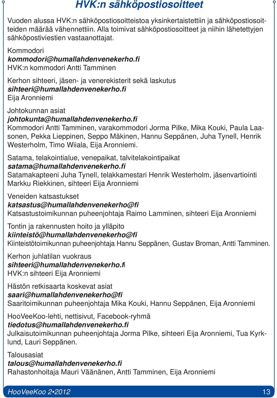 fi HVK:n kommodori Antti Tamminen Kerhon sihteeri, jäsen- ja venerekisterit sekä laskutus sihteeri@humallahdenvenekerho.fi Eija Aronniemi Johtokunnan asiat johtokunta@humallahdenvenekerho.