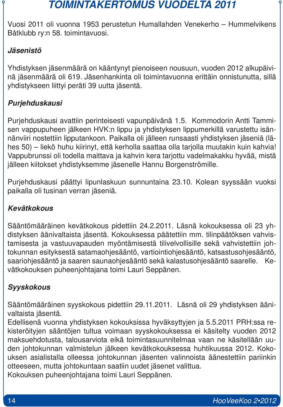 Jäsenhankinta oli toimintavuonna erittäin onnistunutta, sillä yhdistykseen liittyi peräti 39 uutta jäsentä. Purjehduskausi Purjehduskausi avattiin perinteisesti vapunpäivänä 1.5.