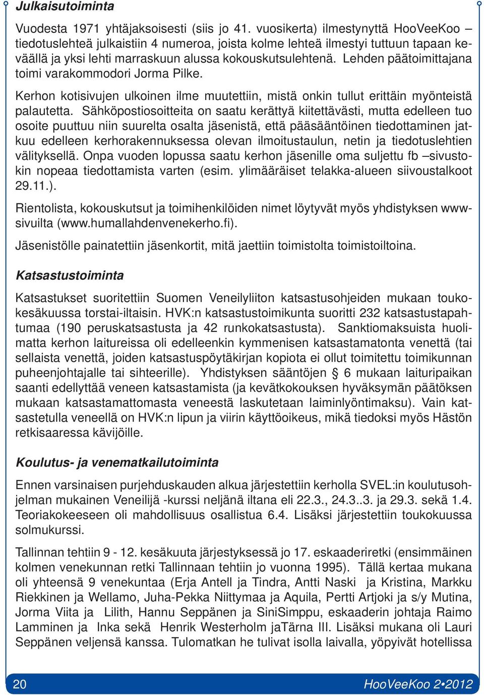 Lehden päätoimittajana toimi varakommodori Jorma Pilke. Kerhon kotisivujen ulkoinen ilme muutettiin, mistä onkin tullut erittäin myönteistä palautetta.