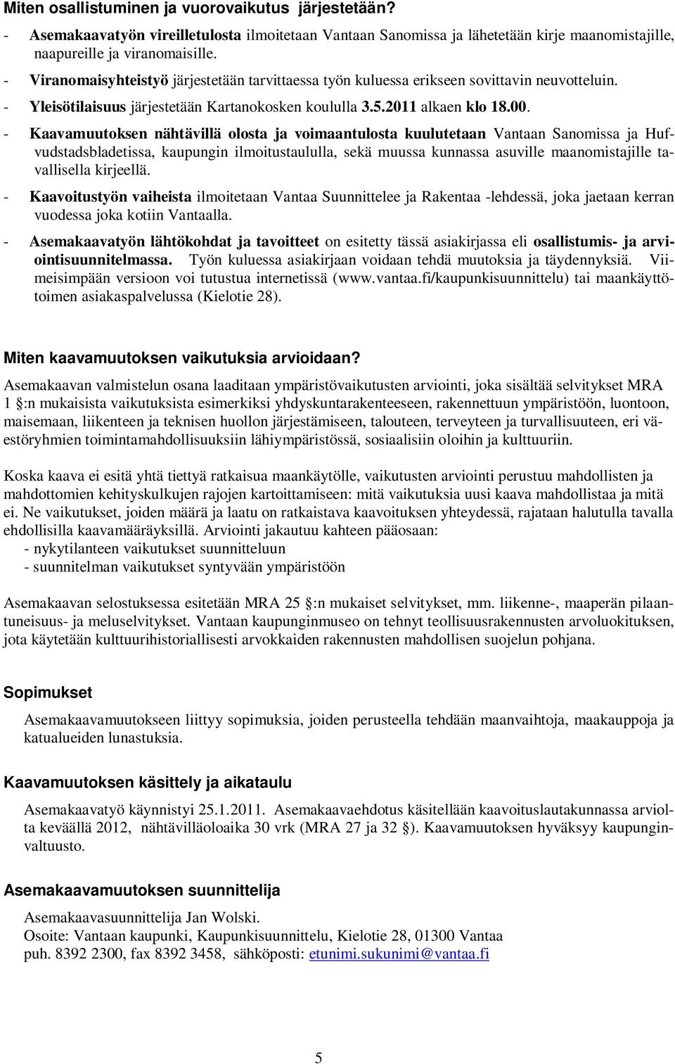 - Kaavamuutoksen nähtävillä olosta ja voimaantulosta kuulutetaan Vantaan Sanomissa ja Hufvudstadsbladetissa, kaupungin ilmoitustaululla, sekä muussa kunnassa asuville maanomistajille tavallisella