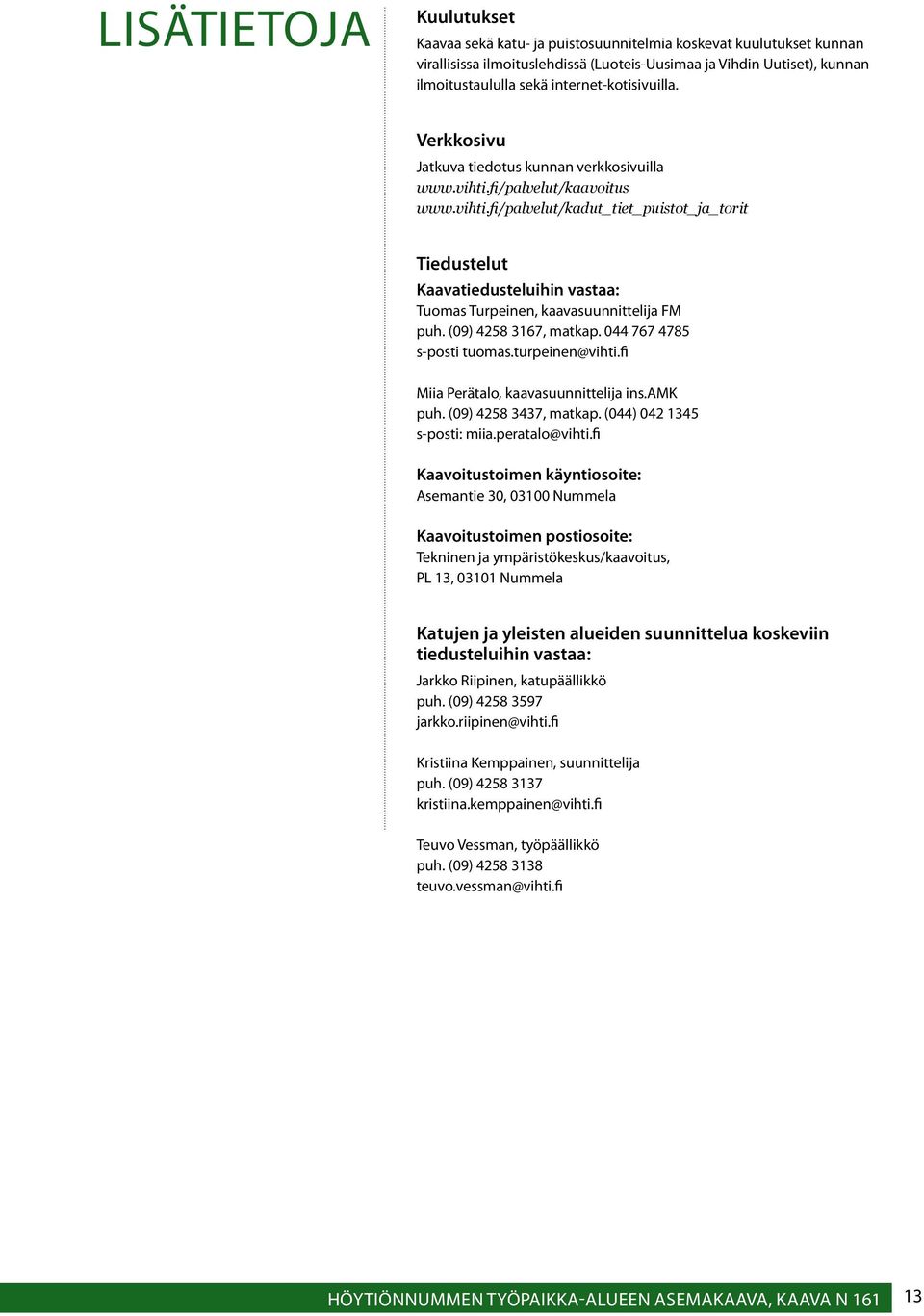 fi/palvelut/kaavoitus www.vihti.fi/palvelut/kadut_tiet_puistot_ja_torit Tiedustelut Kaavatiedusteluihin vastaa: Tuomas Turpeinen, kaavasuunnittelija FM puh. (09) 4258 3167, matkap.