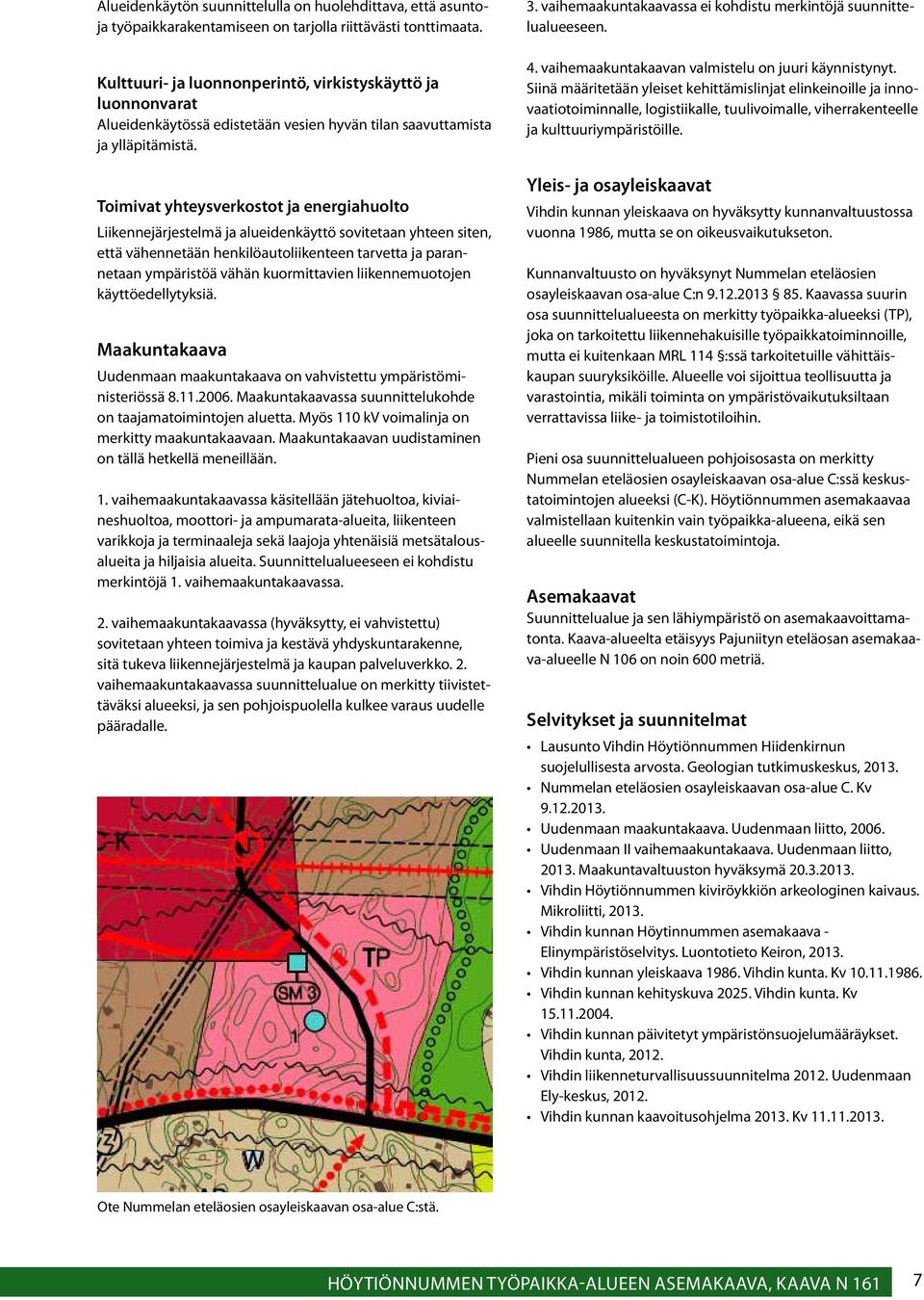 Toimivat yhteysverkostot ja energiahuolto Liikennejärjestelmä ja alueidenkäyttö sovitetaan yhteen siten, että vähennetään henkilöautoliikenteen tarvetta ja parannetaan ympäristöä vähän kuormittavien