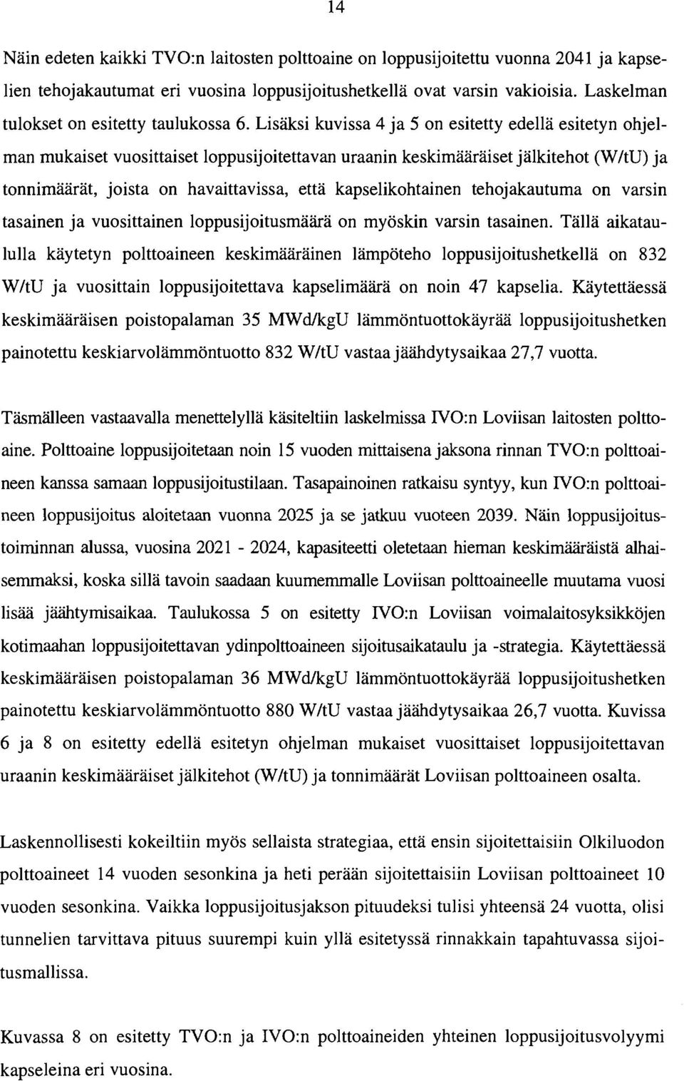 Lisäksi kuvissa 4 ja 5 on esitetty edellä esitetyn ohjelman mukaiset vuosittaiset loppusijoitettavan uraanin keskimääräiset jälki tehot (W/tU) ja tonnimäärät, joista on havaittavissa, että