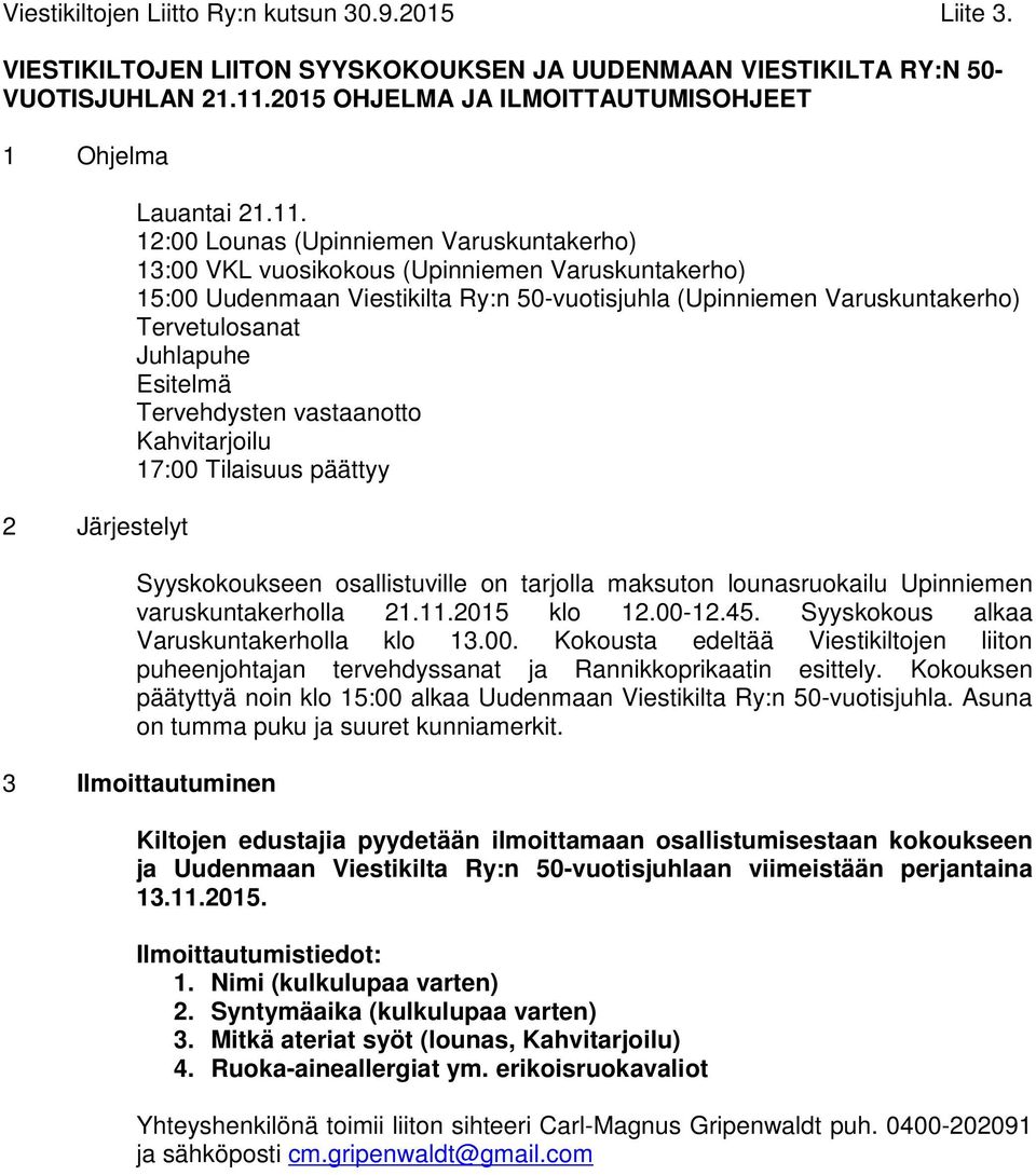 12:00 Lounas (Upinniemen Varuskuntakerho) 13:00 VKL vuosikokous (Upinniemen Varuskuntakerho) 15:00 Uudenmaan Viestikilta Ry:n 50-vuotisjuhla (Upinniemen Varuskuntakerho) Tervetulosanat Juhlapuhe