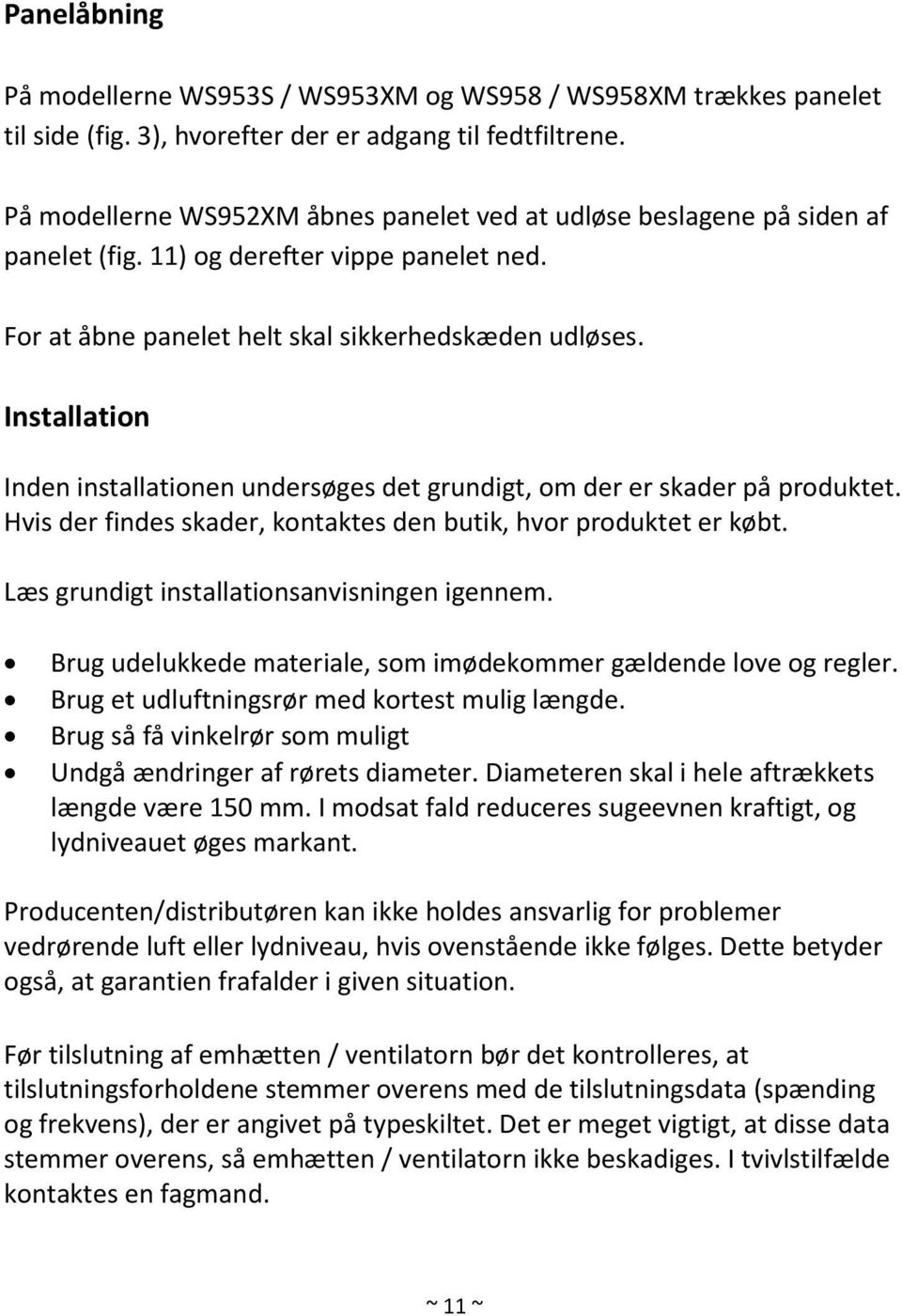 Installation Inden installationen undersøges det grundigt, om der er skader på produktet. Hvis der findes skader, kontaktes den butik, hvor produktet er købt.