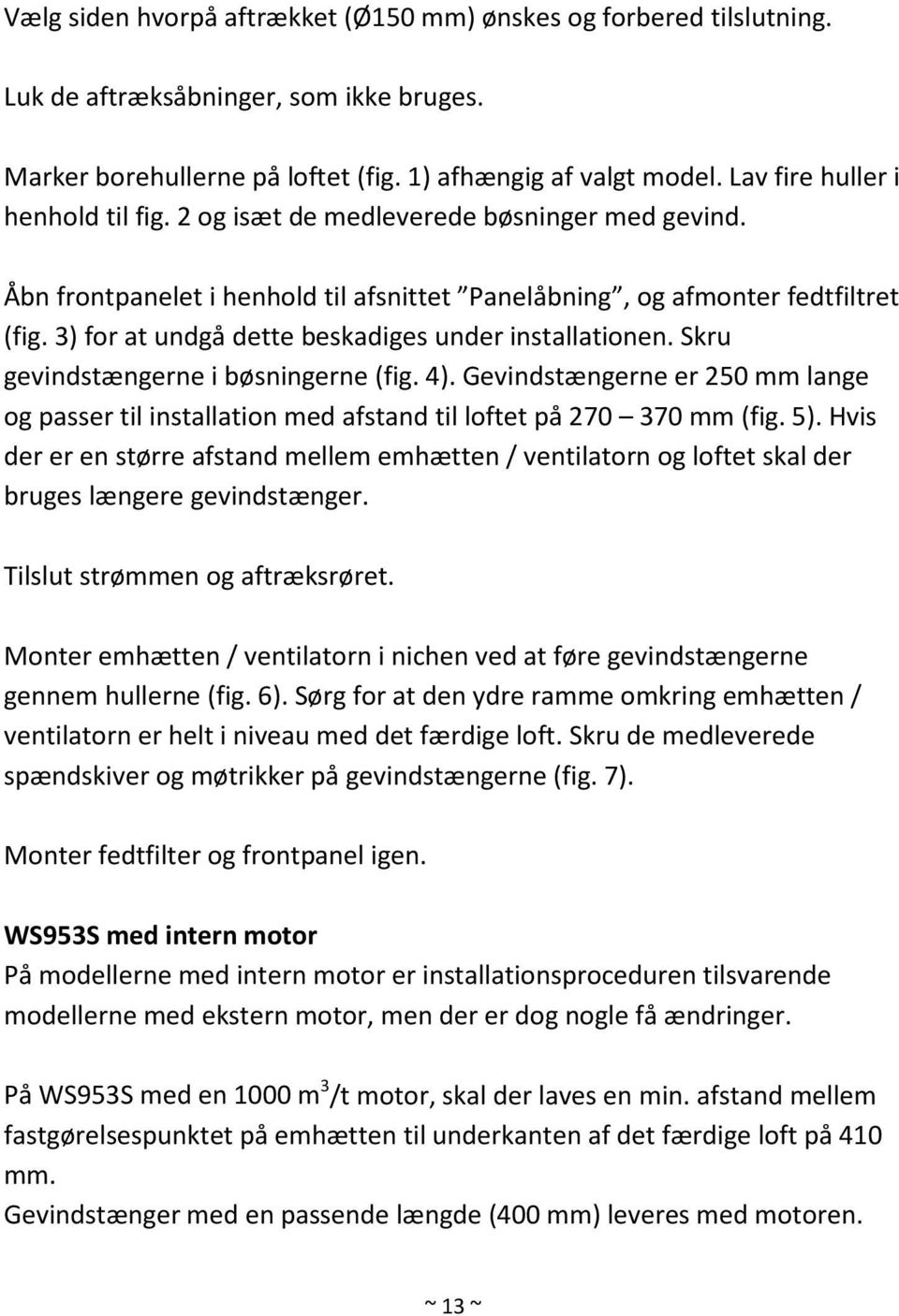 3) for at undgå dette beskadiges under installationen. Skru gevindstængerne i bøsningerne (fig. 4).