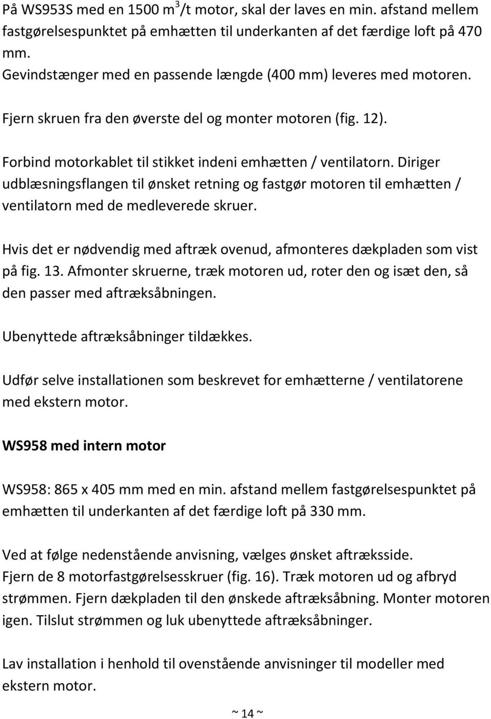 Diriger udblæsningsflangen til ønsket retning og fastgør motoren til emhætten / ventilatorn med de medleverede skruer. Hvis det er nødvendig med aftræk ovenud, afmonteres dækpladen som vist på fig.