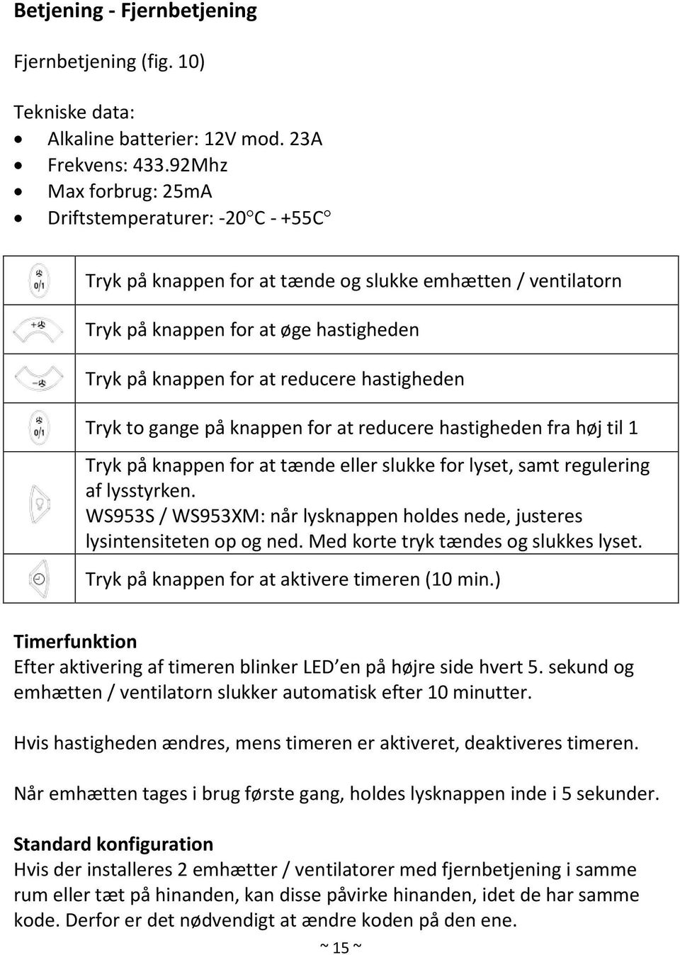 hastigheden Tryk to gange på knappen for at reducere hastigheden fra høj til 1 Tryk på knappen for at tænde eller slukke for lyset, samt regulering af lysstyrken.