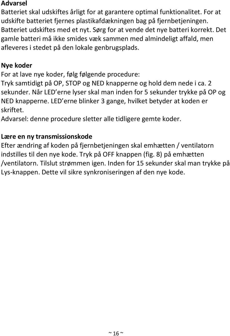 Nye koder For at lave nye koder, følg følgende procedure: Tryk samtidigt på OP, STOP og NED knapperne og hold dem nede i ca. 2 sekunder.