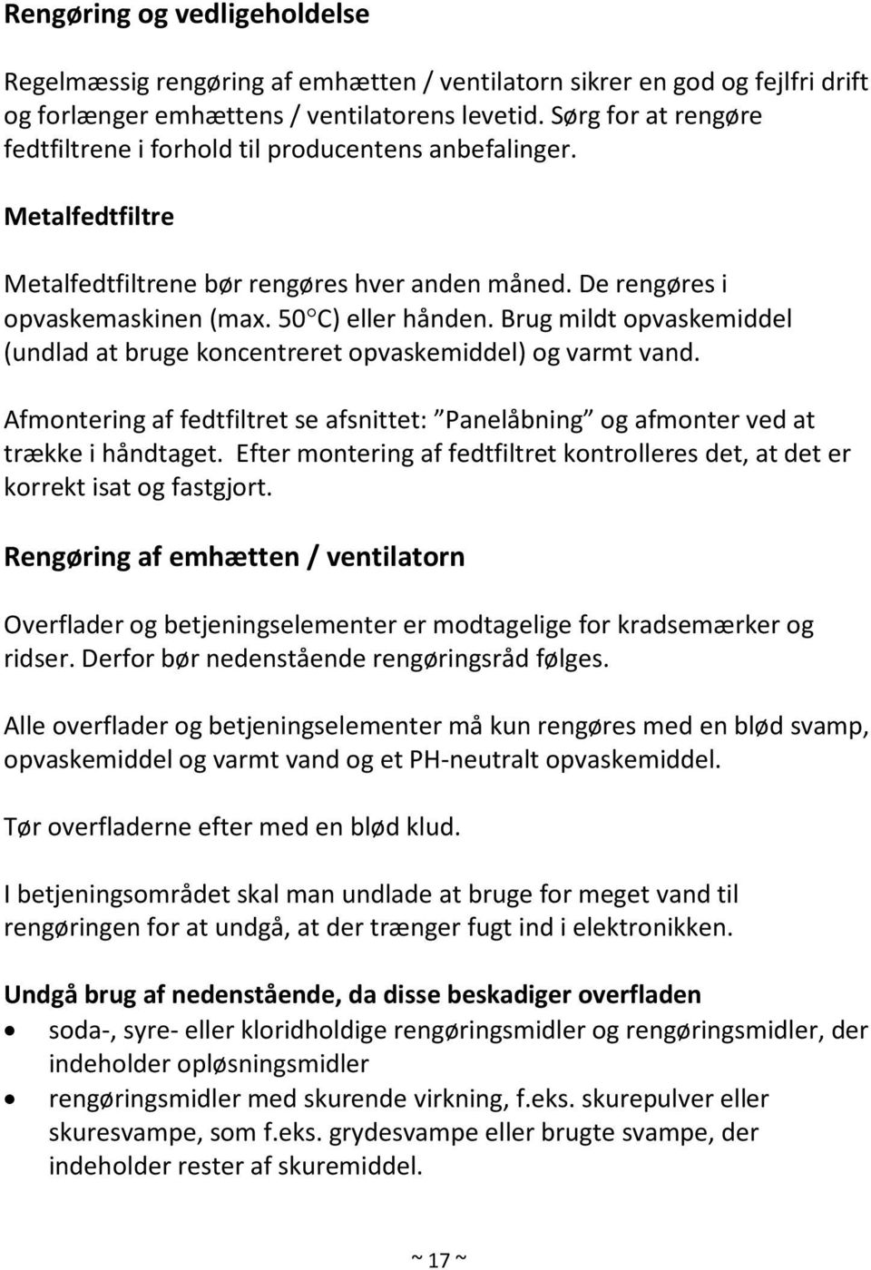 Brug mildt opvaskemiddel (undlad at bruge koncentreret opvaskemiddel) og varmt vand. Afmontering af fedtfiltret se afsnittet: Panelåbning og afmonter ved at trække i håndtaget.