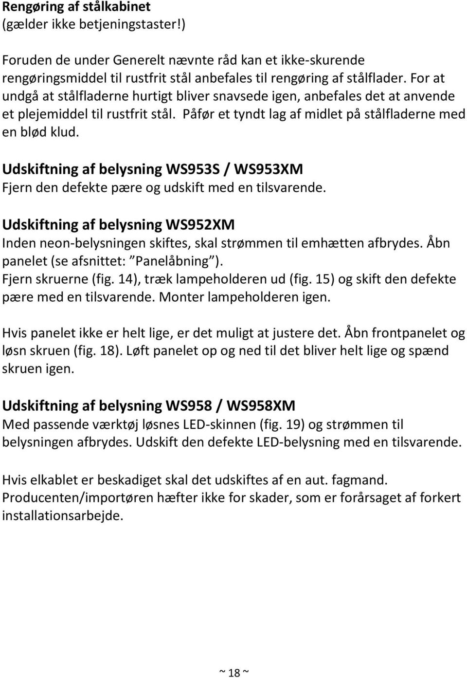 Udskiftning af belysning WS953S / WS953XM Fjern den defekte pære og udskift med en tilsvarende. Udskiftning af belysning WS952XM Inden neon-belysningen skiftes, skal strømmen til emhætten afbrydes.