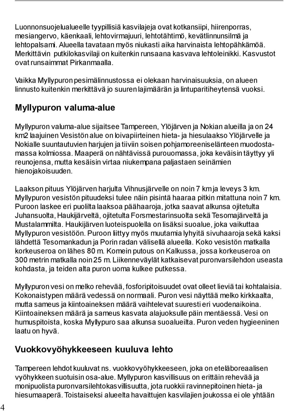 Vaikka Myllypuron pesimälinnustossa ei olekaan harvinaisuuksia, on alueen linnusto kuitenkin merkittävä jo suuren lajimäärän ja lintuparitiheytensä vuoksi.