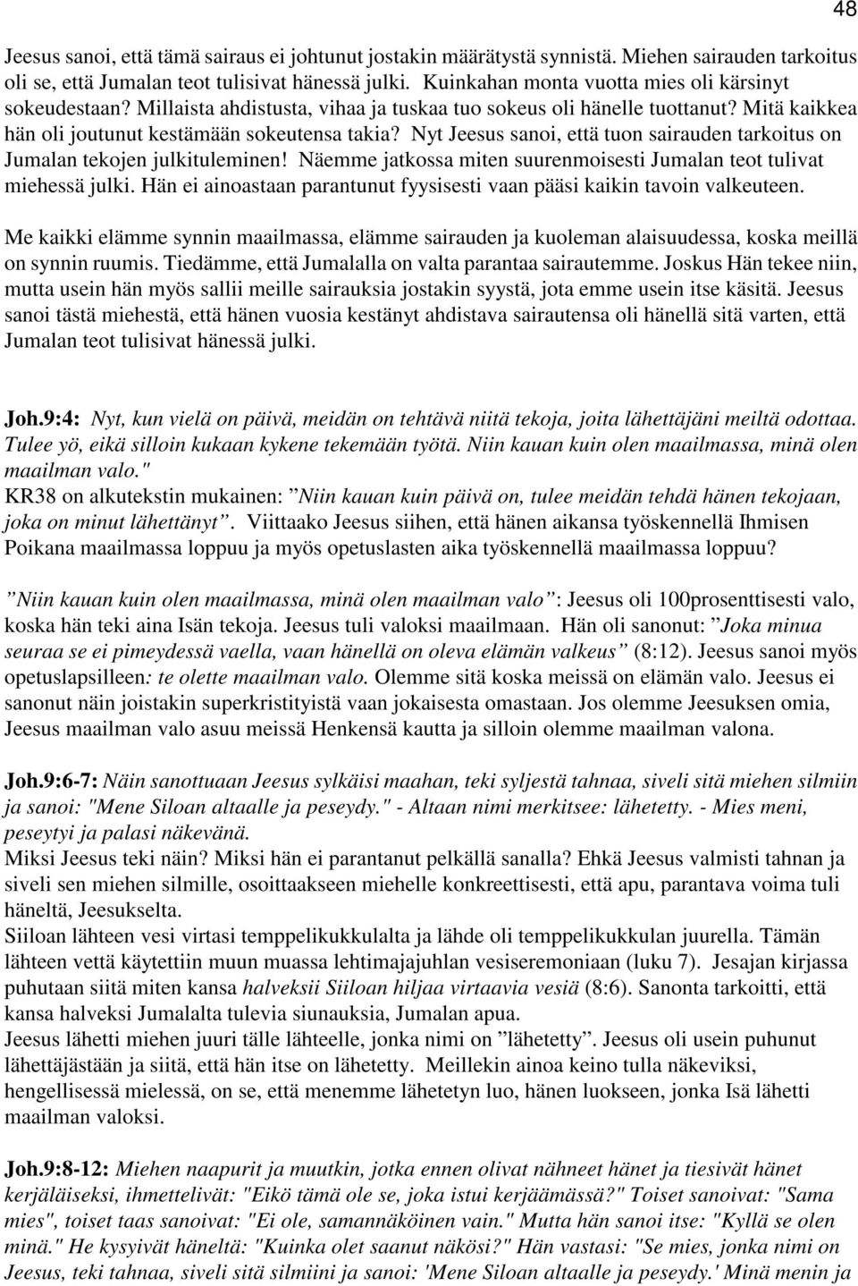 Nyt Jeesus sanoi, että tuon sairauden tarkoitus on Jumalan tekojen julkituleminen! Näemme jatkossa miten suurenmoisesti Jumalan teot tulivat miehessä julki.