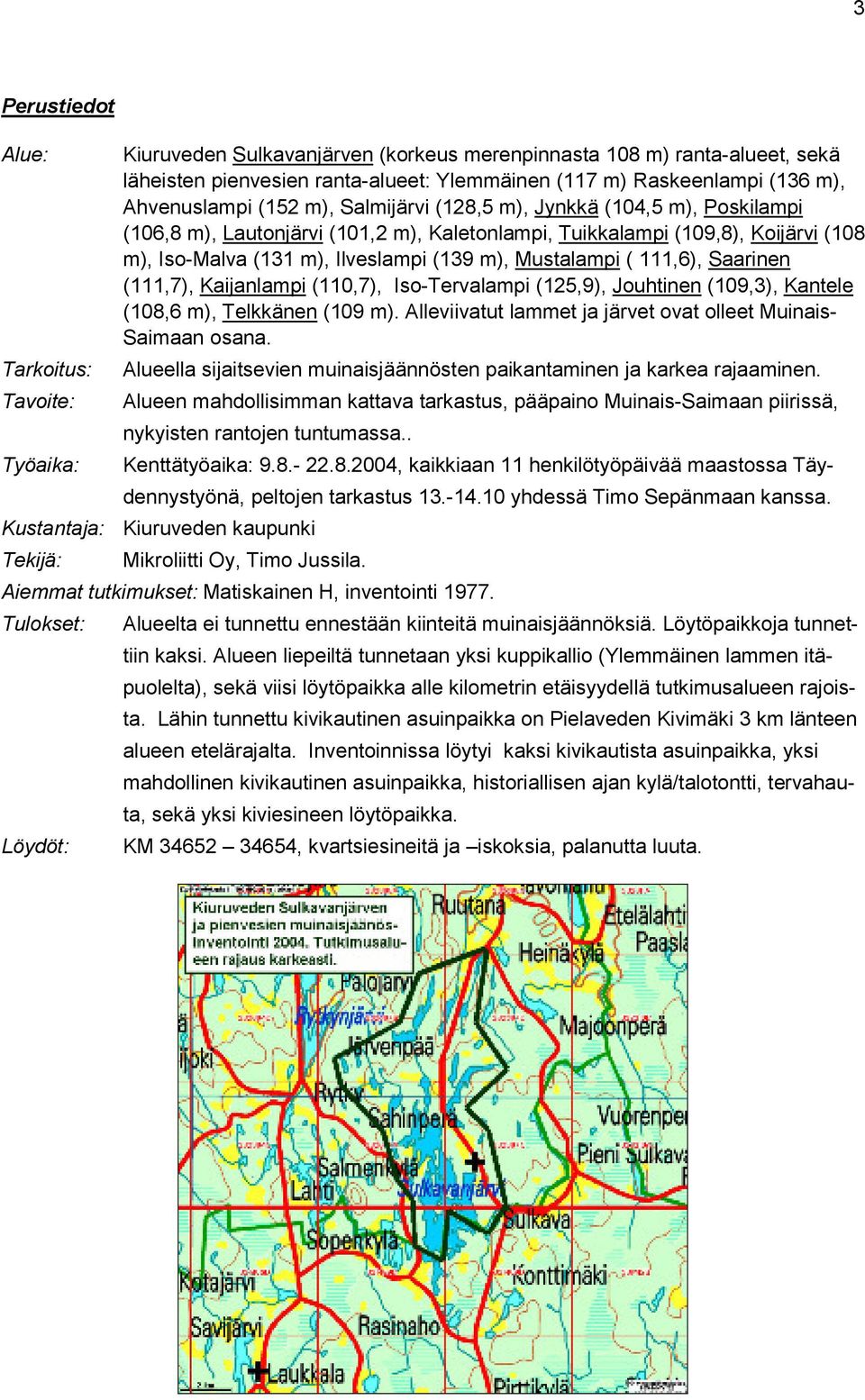 Saarinen (111,7), Kaijanlampi (110,7), Iso-Tervalampi (125,9), Jouhtinen (109,3), Kantele (108,6 m), Telkkänen (109 m). Alleviivatut lammet ja järvet ovat olleet Muinais- Saimaan osana.