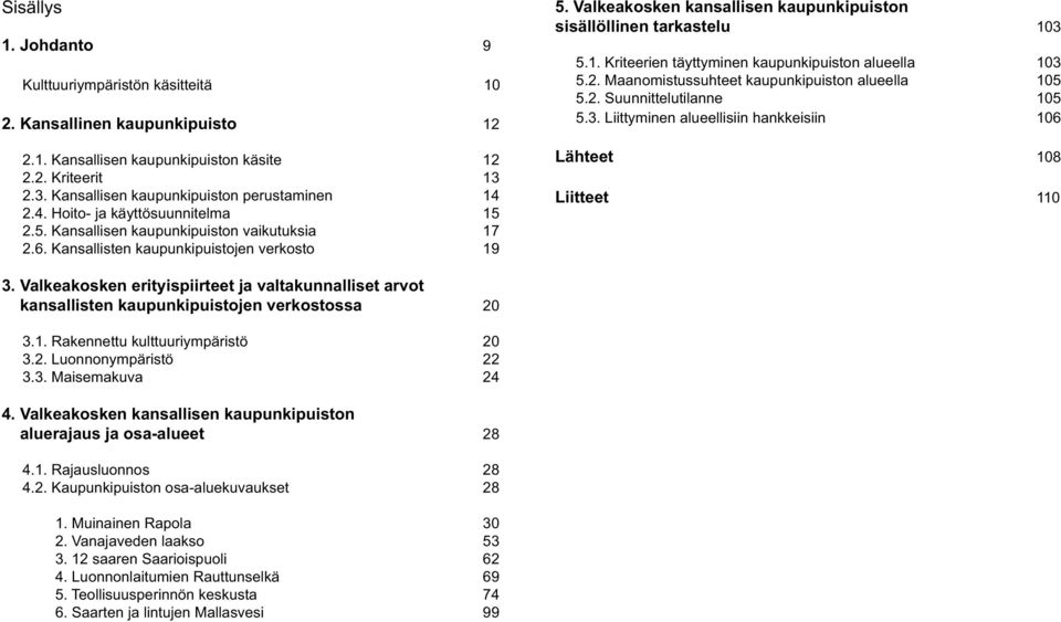 Valkeakosken kansallisen kaupunkipuiston sisällöllinen tarkastelu 103 5.1. Kriteerien täyttyminen kaupunkipuiston alueella 103 5.2. Maanomistussuhteet kaupunkipuiston alueella 105 5.2. Suunnittelutilanne 105 5.