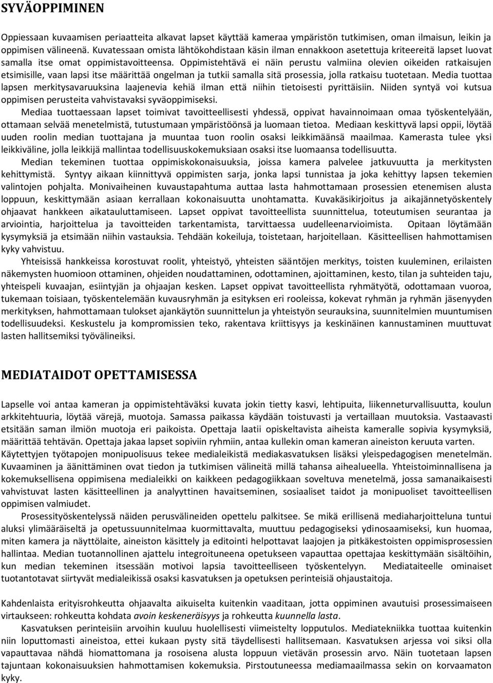 Oppimistehtävä ei näin perustu valmiina olevien oikeiden ratkaisujen etsimisille, vaan lapsi itse määrittää ongelman ja tutkii samalla sitä prosessia, jolla ratkaisu tuotetaan.