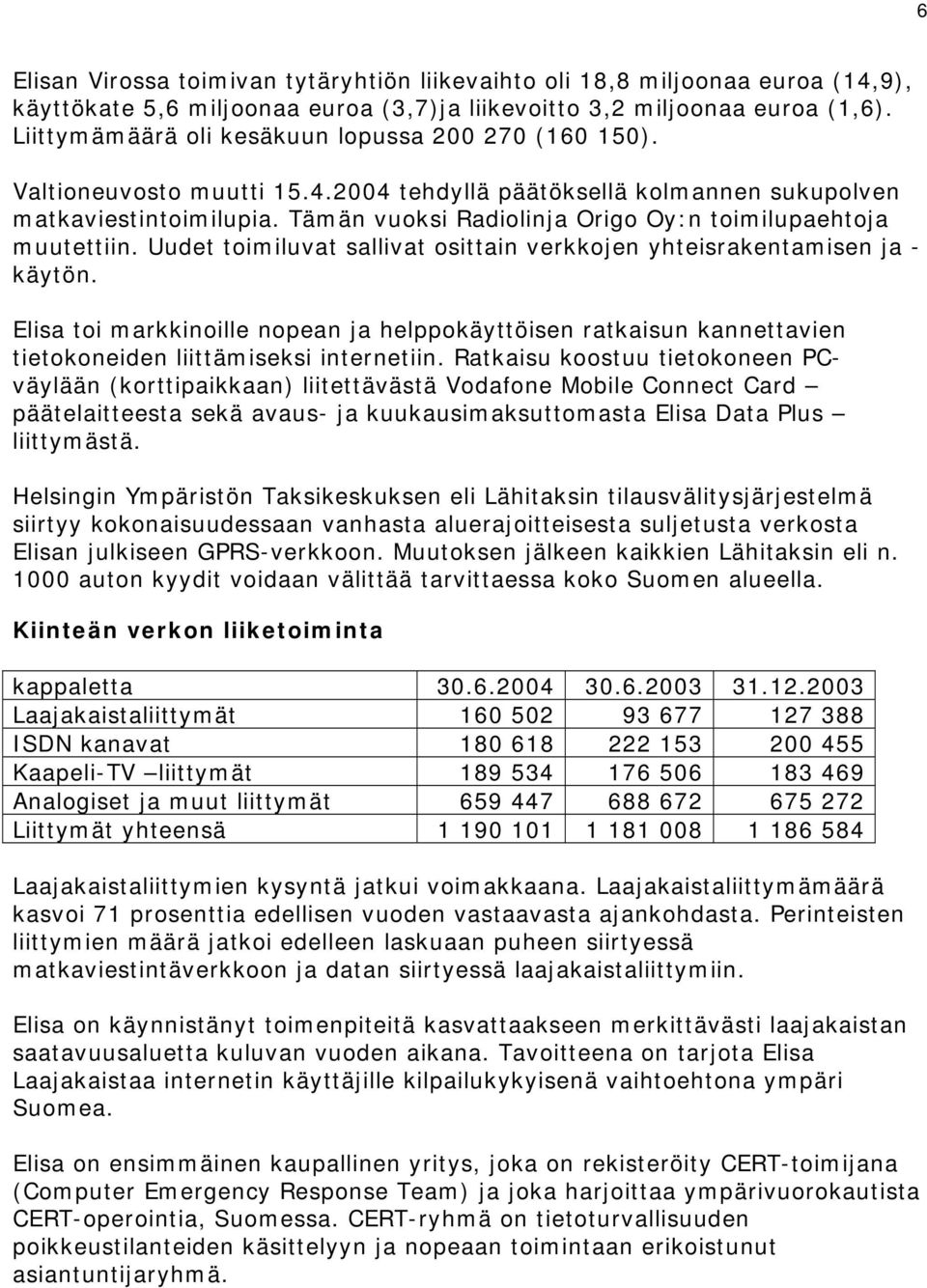 Tämän vuoksi Radiolinja Origo Oy:n toimilupaehtoja muutettiin. Uudet toimiluvat sallivat osittain verkkojen yhteisrakentamisen ja - käytön.