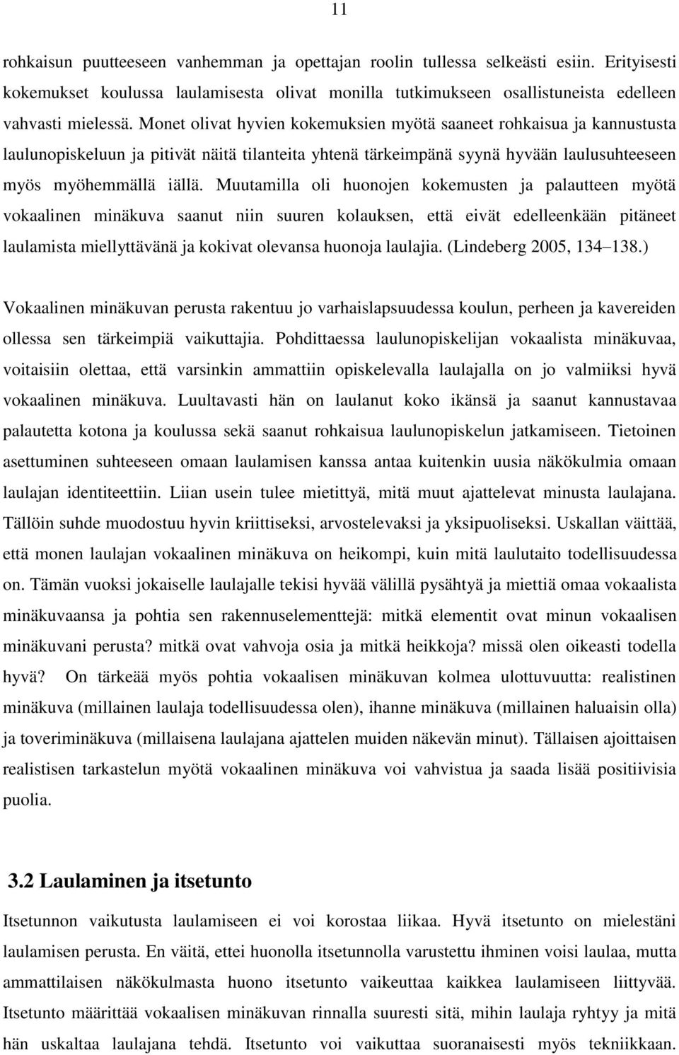 Muutamilla oli huonojen kokemusten ja palautteen myötä vokaalinen minäkuva saanut niin suuren kolauksen, että eivät edelleenkään pitäneet laulamista miellyttävänä ja kokivat olevansa huonoja laulajia.