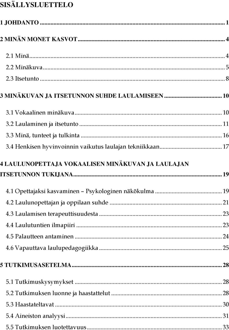 1 Opettajaksi kasvaminen Psykologinen näkökulma... 19 4.2 Laulunopettajan ja oppilaan suhde... 21 4.3 Laulamisen terapeuttisuudesta... 23 4.4 Laulutuntien ilmapiiri... 23 4.5 Palautteen antaminen.