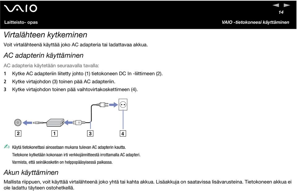 2 Kytke virtajohdon (3) toinen pää AC adapteriin. 3 Kytke virtajohdon toinen pää vaihtovirtakoskettimeen (4). Käytä tietokonettasi ainoastaan mukana tulevan AC adapterin kautta.