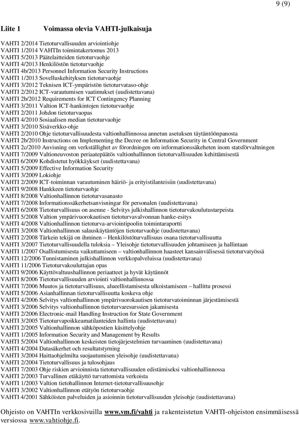 2/2012 ICT-varautumisen vaatimukset (uudistettavana) VAHTI 2b/2012 Requirements for ICT Contingency Planning VAHTI 3/2011 Valtion ICT-hankintojen tietoturvaohje VAHTI 2/2011 Johdon tietoturvaopas