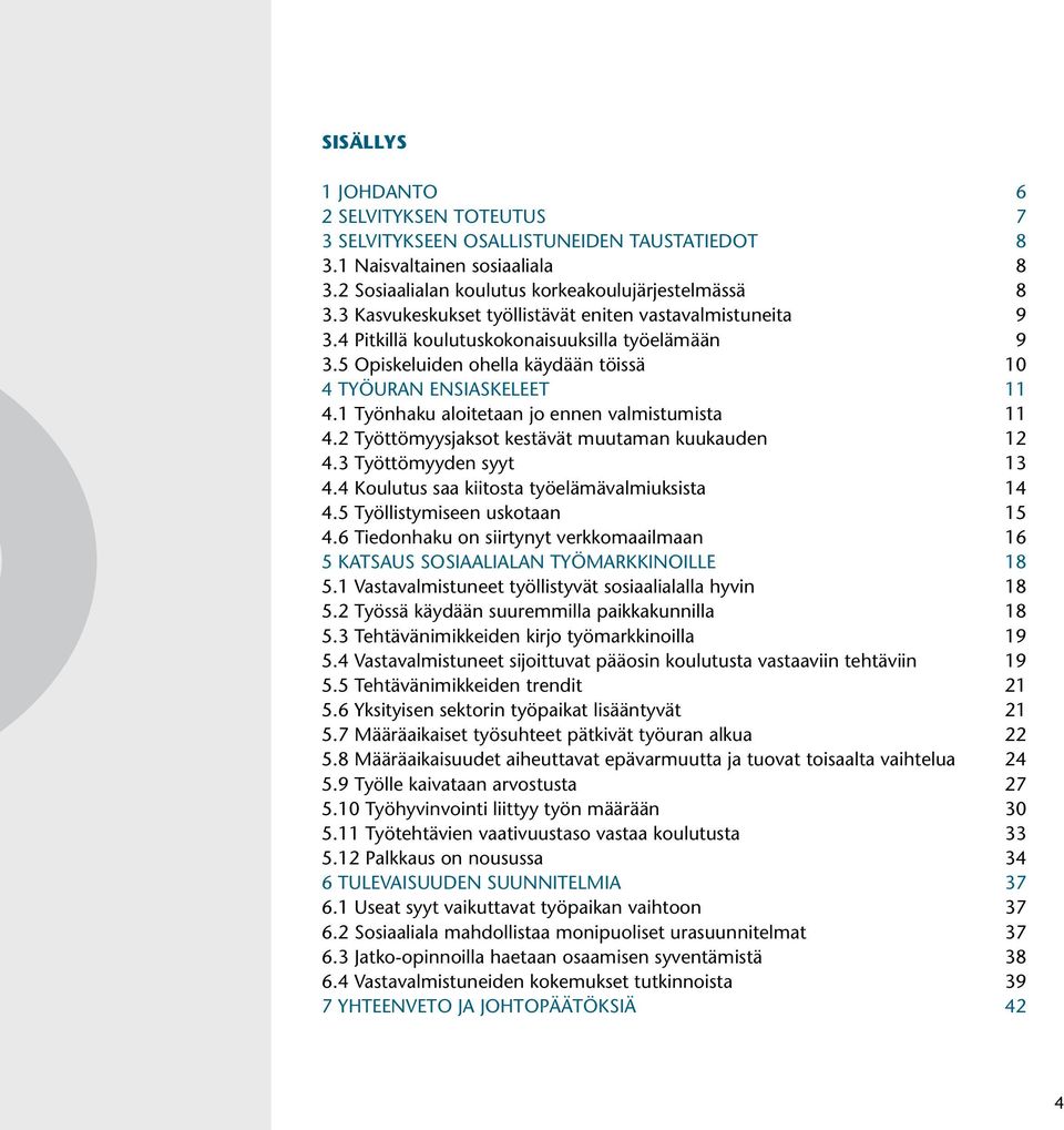 1 Työnhaku aloitetaan jo ennen valmistumista 11 4.2 Työttömyysjaksot kestävät muutaman kuukauden 12 4.3 Työttömyyden syyt 13 4.4 Koulutus saa kiitosta työelämävalmiuksista 14 4.
