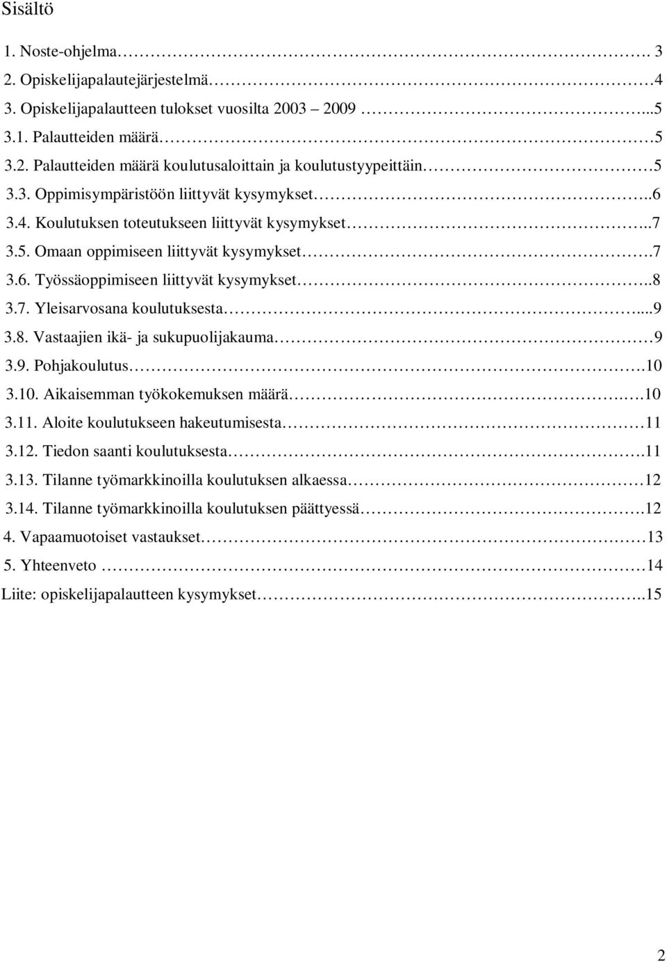 ..9 3.8. Vastaajien ikä- ja sukupuolijakauma 9 3.9. Pohjakoulutus.10 3.10. Aikaisemman työkokemuksen määrä..10 3.11. Aloite koulutukseen hakeutumisesta 11 3.12. Tiedon saanti koulutuksesta.11 3.13.