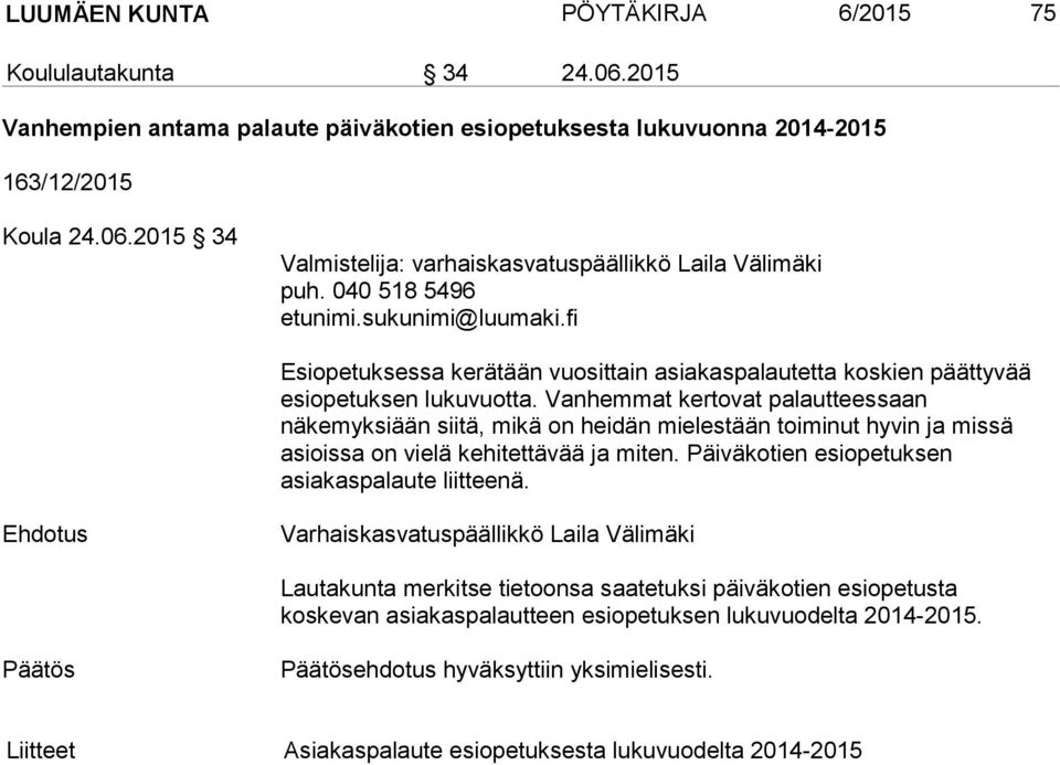 Vanhemmat kertovat palautteessaan näkemyksiään siitä, mikä on heidän mielestään toiminut hyvin ja missä asioissa on vielä kehitettävää ja miten. Päiväkotien esiopetuksen asiakaspalaute liitteenä.