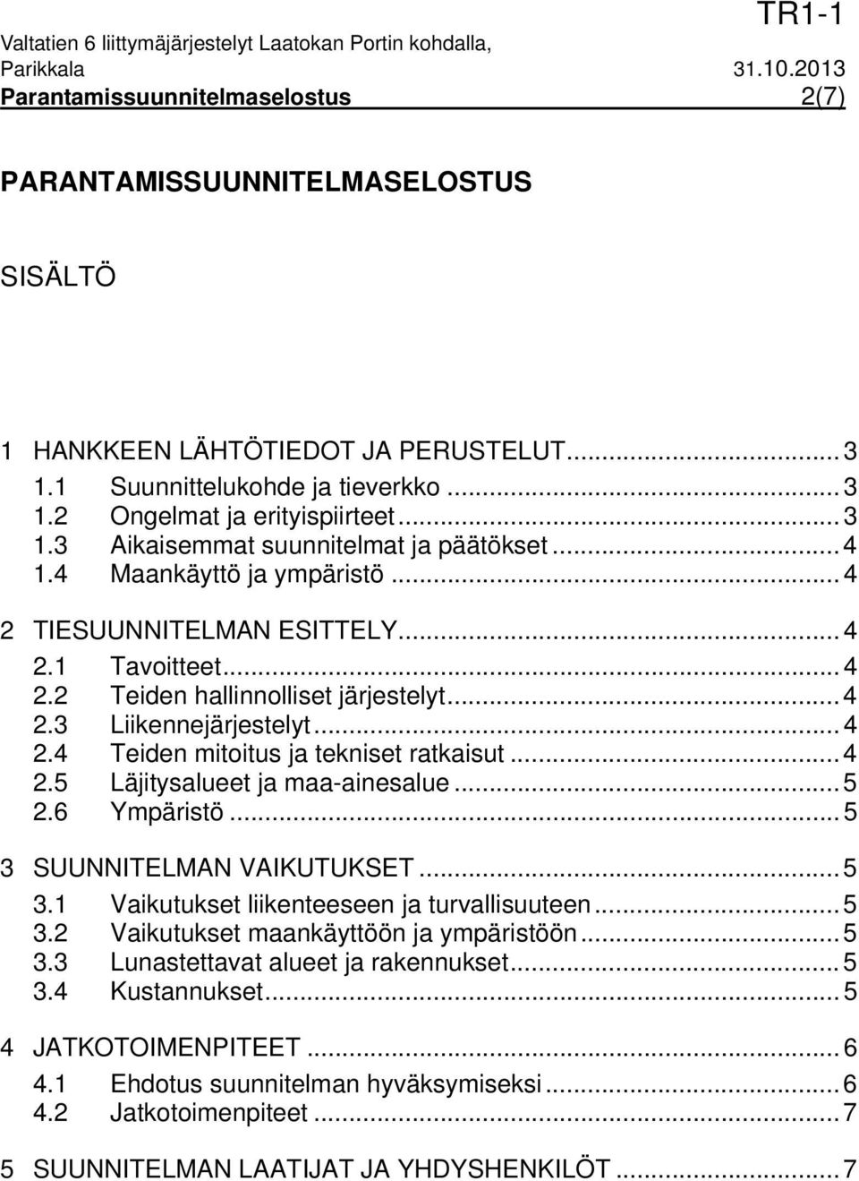 .. 4 2.5 Läjitysalueet ja maa-ainesalue... 5 2.6 Ympäristö... 5 3 SUUNNITELMAN VAIKUTUKSET... 5 3.1 Vaikutukset liikenteeseen ja turvallisuuteen... 5 3.2 Vaikutukset maankäyttöön ja ympäristöön... 5 3.3 Lunastettavat alueet ja rakennukset.