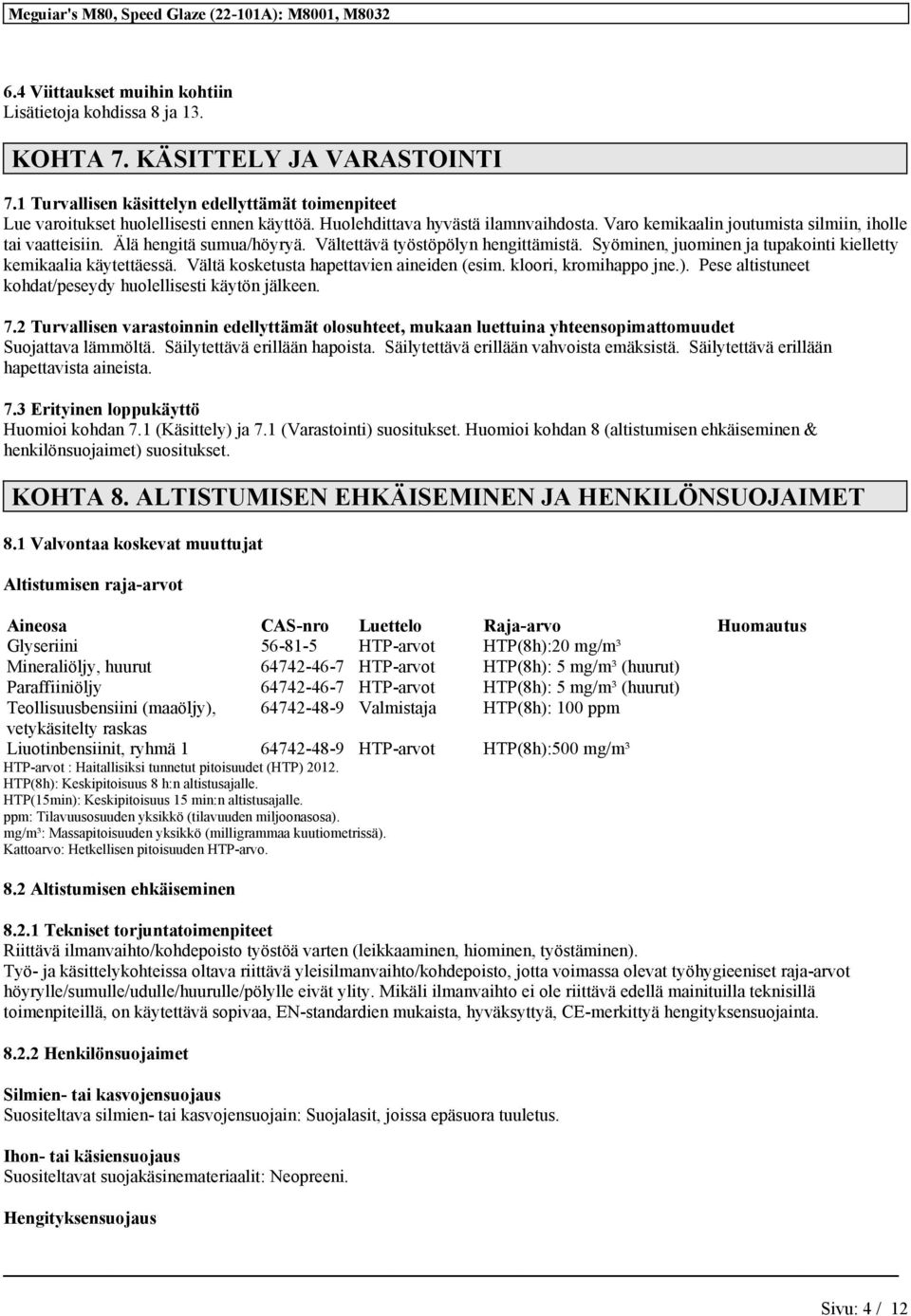 Syöminen, juominen ja tupakointi kielletty kemikaalia käytettäessä. Vältä kosketusta hapettavien aineiden (esim. kloori, kromihappo jne.). Pese altistuneet kohdat/peseydy huolellisesti käytön jälkeen.