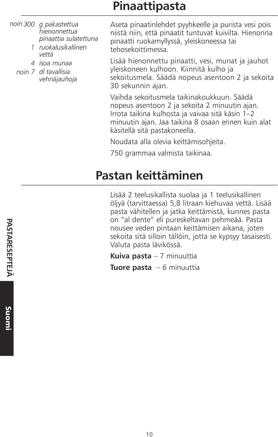 Kiinnitä kulho ja sekoitusmela. Säädä nopeus asentoon 2 ja sekoita 30 sekunnin ajan. Vaihda sekoitusmela taikinakoukkuun. Säädä nopeus asentoon 2 ja sekoita 2 minuutin ajan.