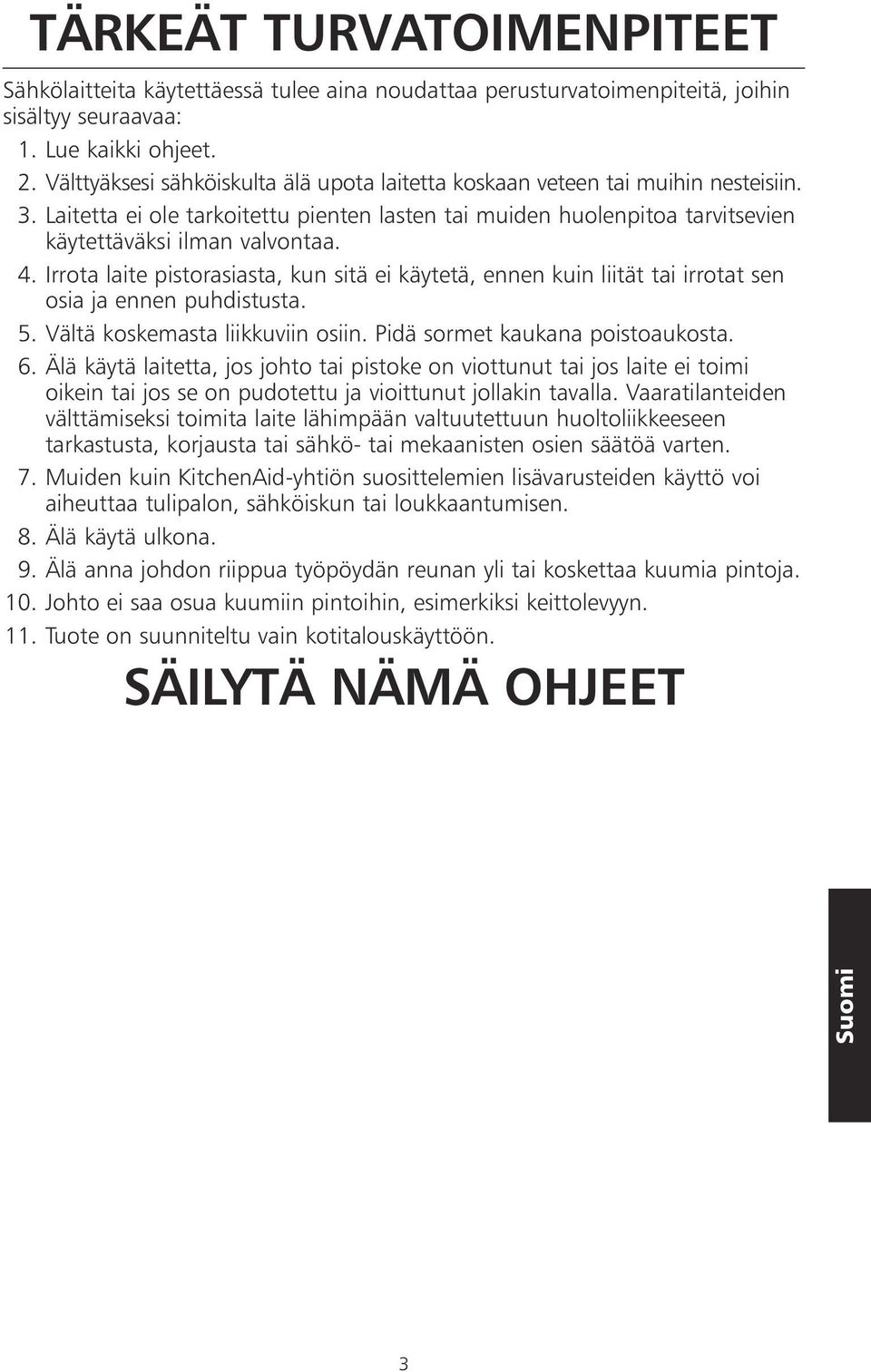 Irrota laite pistorasiasta, kun sitä ei käytetä, ennen kuin liität tai irrotat sen osia ja ennen puhdistusta. 5. Vältä koskemasta liikkuviin osiin. Pidä sormet kaukana poistoaukosta. 6.