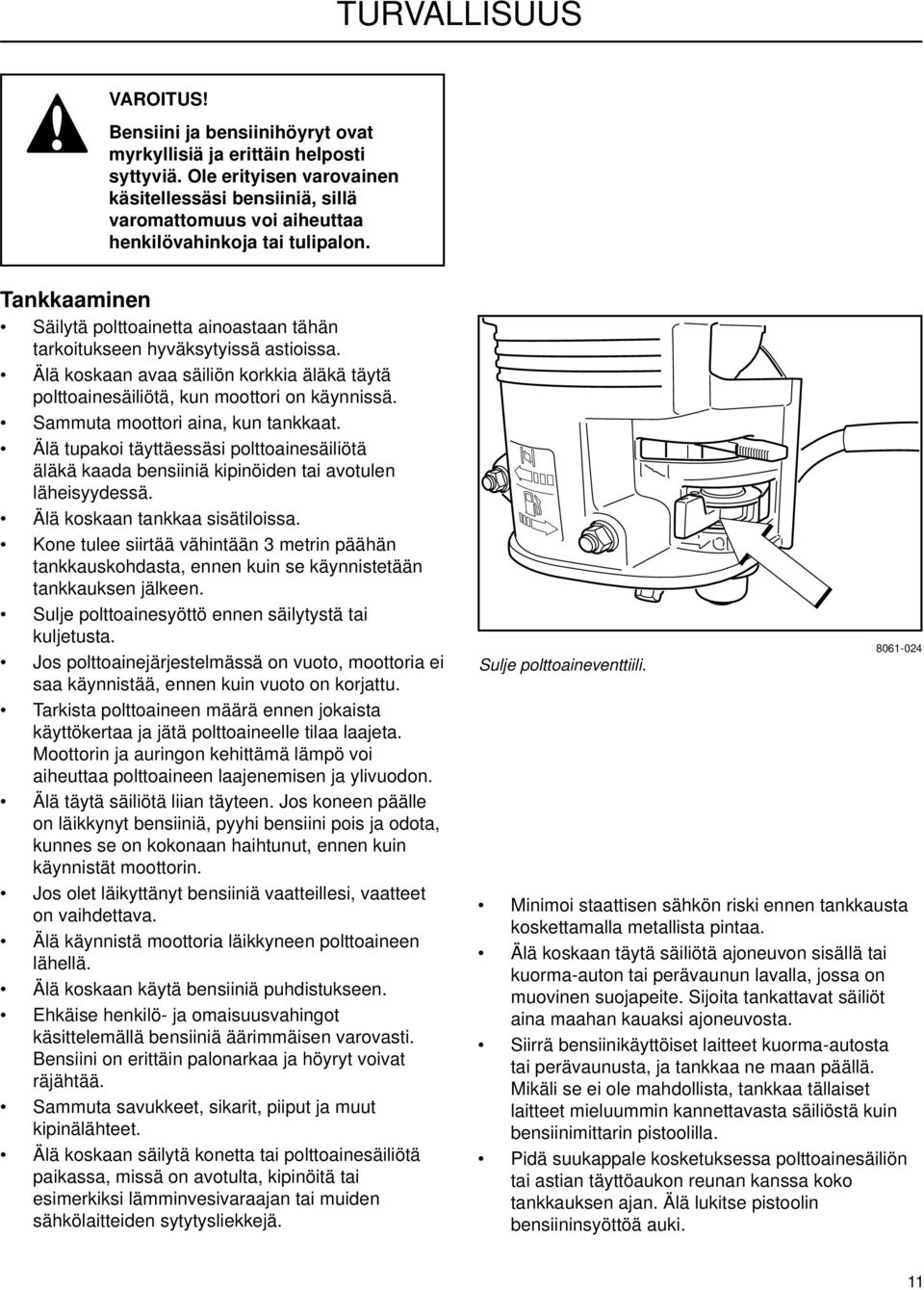 Tankkaaminen Säilytä polttoainetta ainoastaan tähän tarkoitukseen hyväksytyissä astioissa. Älä koskaan avaa säiliön korkkia äläkä täytä polttoainesäiliötä, kun moottori on käynnissä.