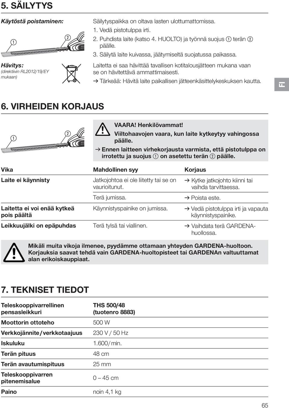 Laitetta ei saa hävittää tavallisen kotitalousjätteen mukana vaan se on hävitettävä ammattimaisesti. v Tärkeää: Hävitä laite paikallisen jätteenkäsittelykeskuksen kautta. FI 6.