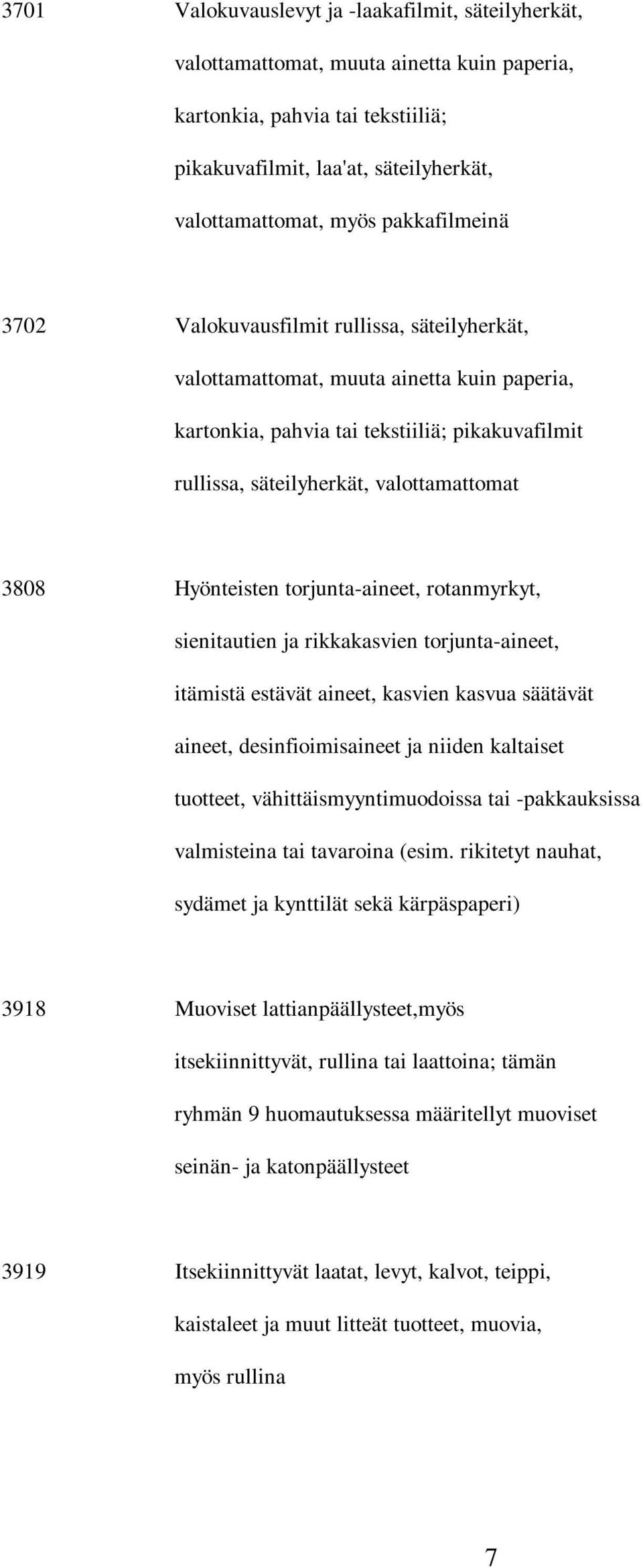 3808 Hyönteisten torjunta-aineet, rotanmyrkyt, sienitautien ja rikkakasvien torjunta-aineet, itämistä estävät aineet, kasvien kasvua säätävät aineet, desinfioimisaineet ja niiden kaltaiset tuotteet,