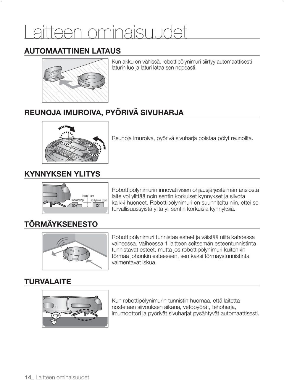 kynnyksen YLITYS Noin 1 cm Porrastyyppi Pystysuora tyyppi TÖRMÄYkSENESTO Robottipölynimurin innovatiivisen ohjausjärjestelmän ansiosta laite voi ylittää noin sentin korkuiset kynnykset ja siivota