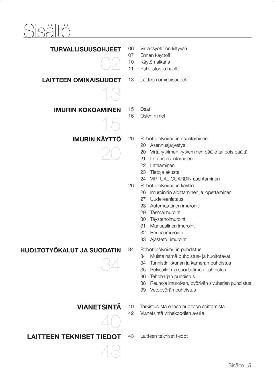 23 Tietoja akusta 24 VIRTUAL GUARDIN asentaminen 26 Robottipölynimurin käyttö 26 Imuroinnin aloittaminen ja lopettaminen 27 Uudelleenlataus 28 Automaattinen imurointi 29 Täsmäimurointi 30