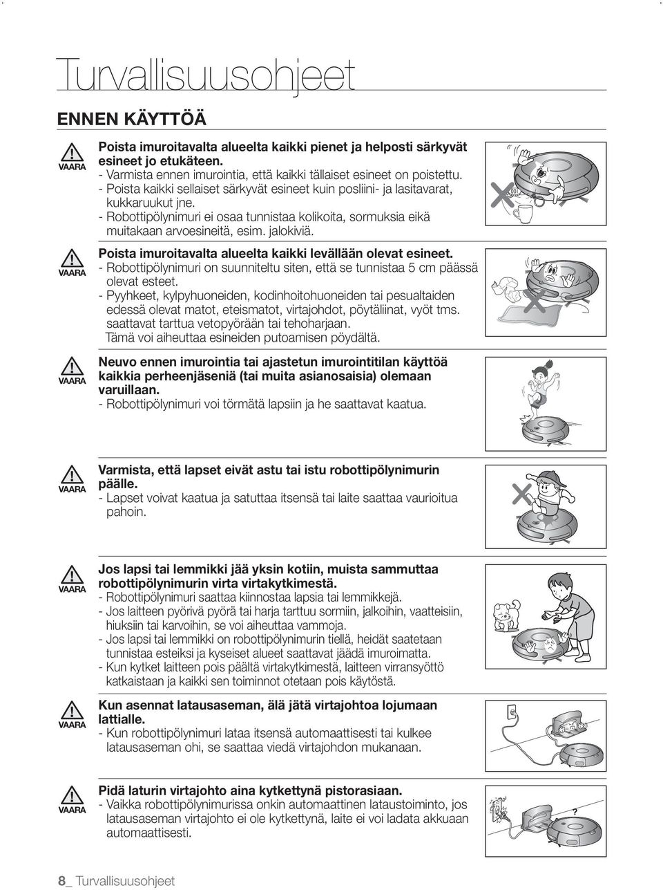 Poista imuroitavalta alueelta kaikki levällään olevat esineet. - Robottipölynimuri on suunniteltu siten, että se tunnistaa 5 cm päässä olevat esteet.