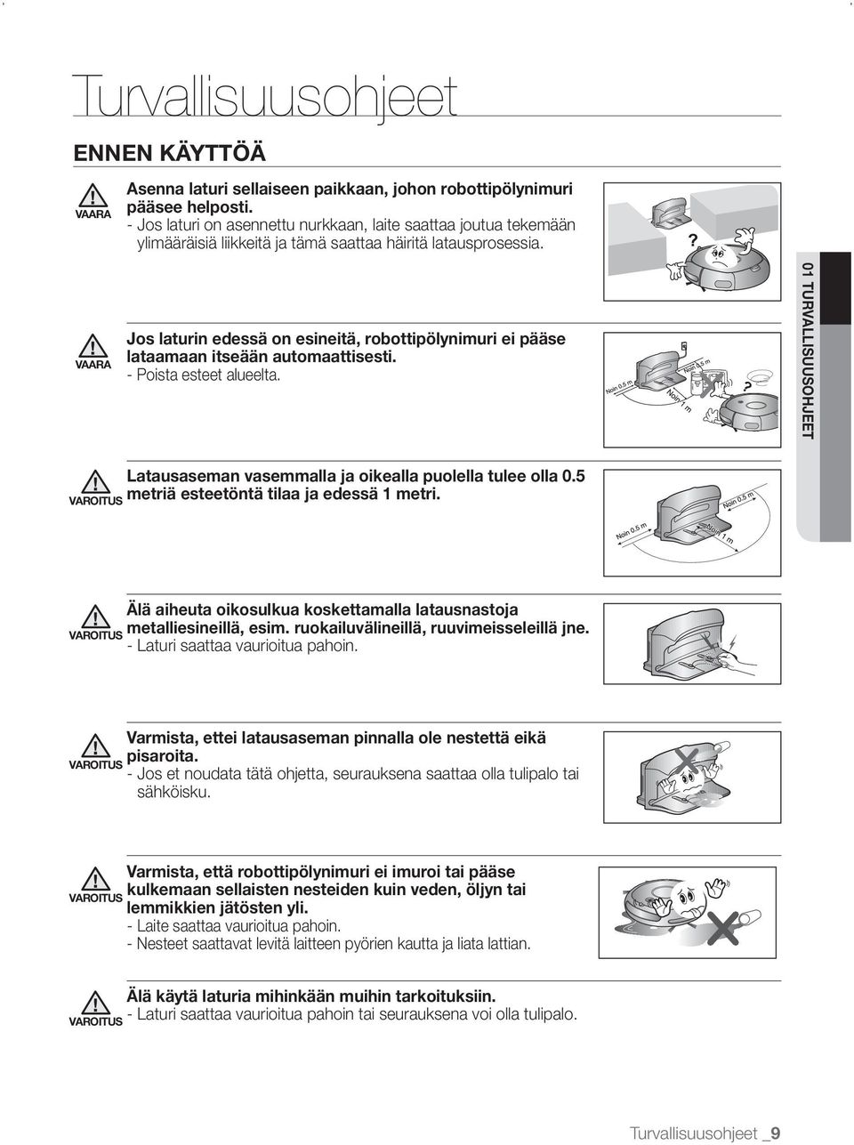 Jos laturin edessä on esineitä, robottipölynimuri ei pääse lataamaan itseään automaattisesti. - Poista esteet alueelta. 01 TURVALLISUUSOHJEET Latausaseman vasemmalla ja oikealla puolella tulee olla 0.