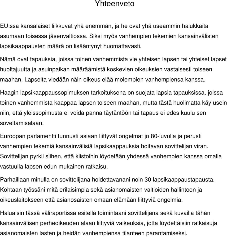 Nämä ovat tapauksia, joissa toinen vanhemmista vie yhteisen lapsen tai yhteiset lapset huoltajuutta ja asuinpaikan määräämistä koskevien oikeuksien vastaisesti toiseen maahan.