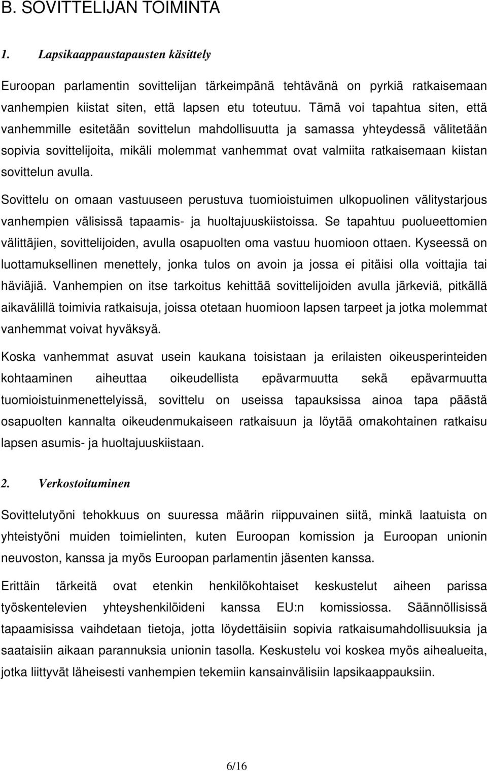 sovittelun avulla. Sovittelu on omaan vastuuseen perustuva tuomioistuimen ulkopuolinen välitystarjous vanhempien välisissä tapaamis- ja huoltajuuskiistoissa.