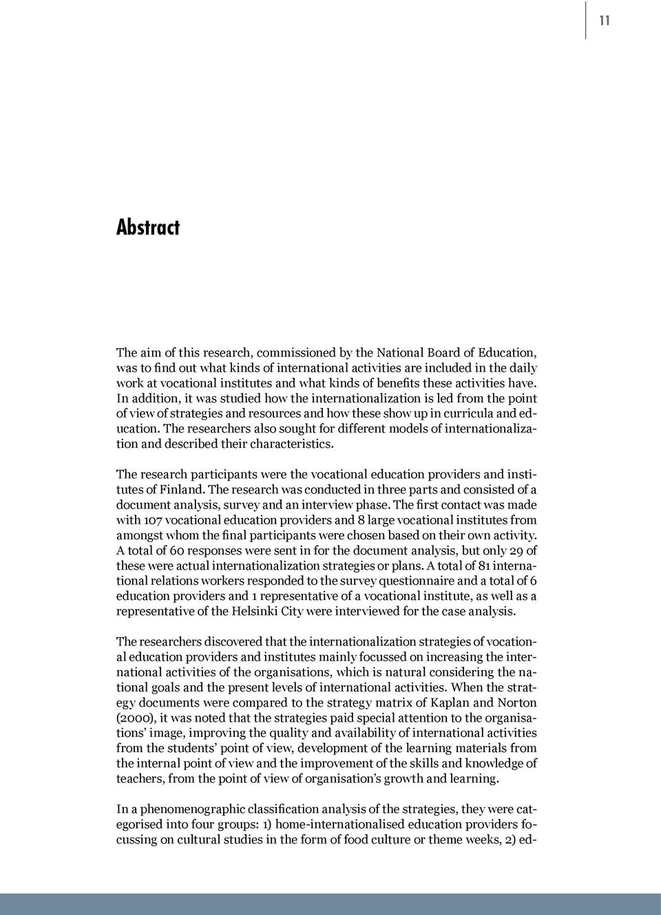 In addition, it was studied how the internationalization is led from the point of view of strategies and resources and how these show up in curricula and education.