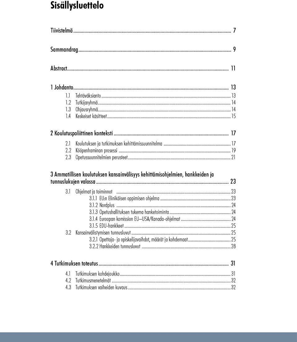 .. 23 3.1 Ohjelmat ja toiminnot...2.3 3.1.1 EU:n Elinikäisen oppimisen ohjelma...2.3 3.1.2. Nordplus... 2.4 3.1.3 Opetushallituksen tukema hanketoiminta... 2.4 3.1.4 Euroopan komission EU USA/Kanada-ohjelmat.