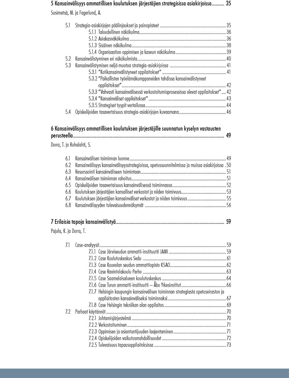 3 Kansainvälistymisen neljä muotoa strategia-asiakirjoissa... 41 5.3.1 Kotikansainvälistyneet oppilaitokset... 41 5.3.2. Paikallisten työelämäkumppaneiden tahdissa kansainvälistyneet oppilaitokset...42.