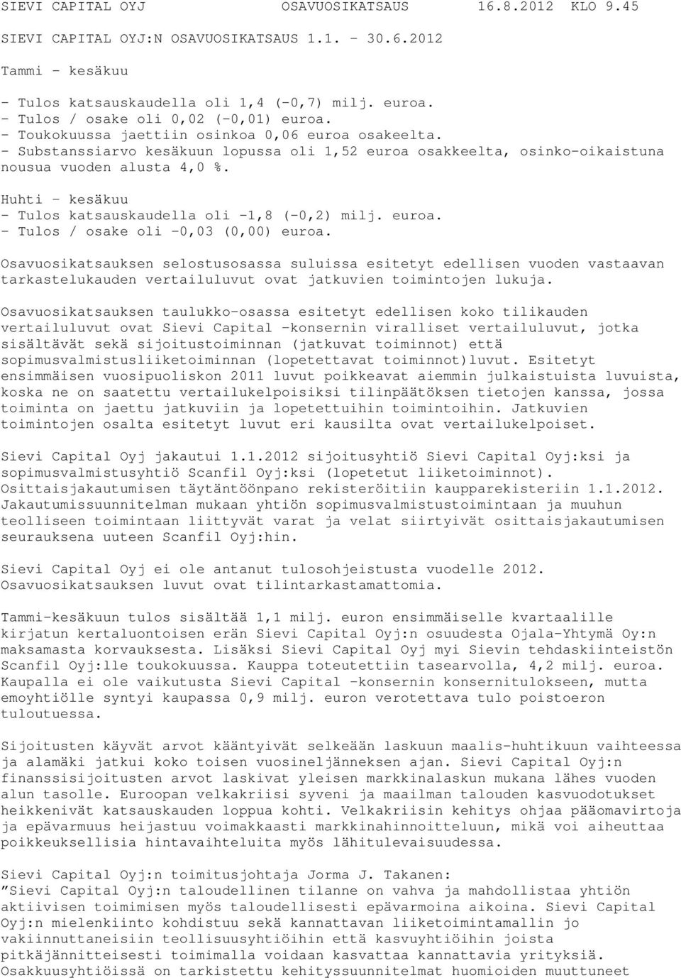 Huhti kesäkuu - Tulos katsauskaudella oli -1,8 (-0,2) milj. euroa. - Tulos / osake oli -0,03 (0,00) euroa.