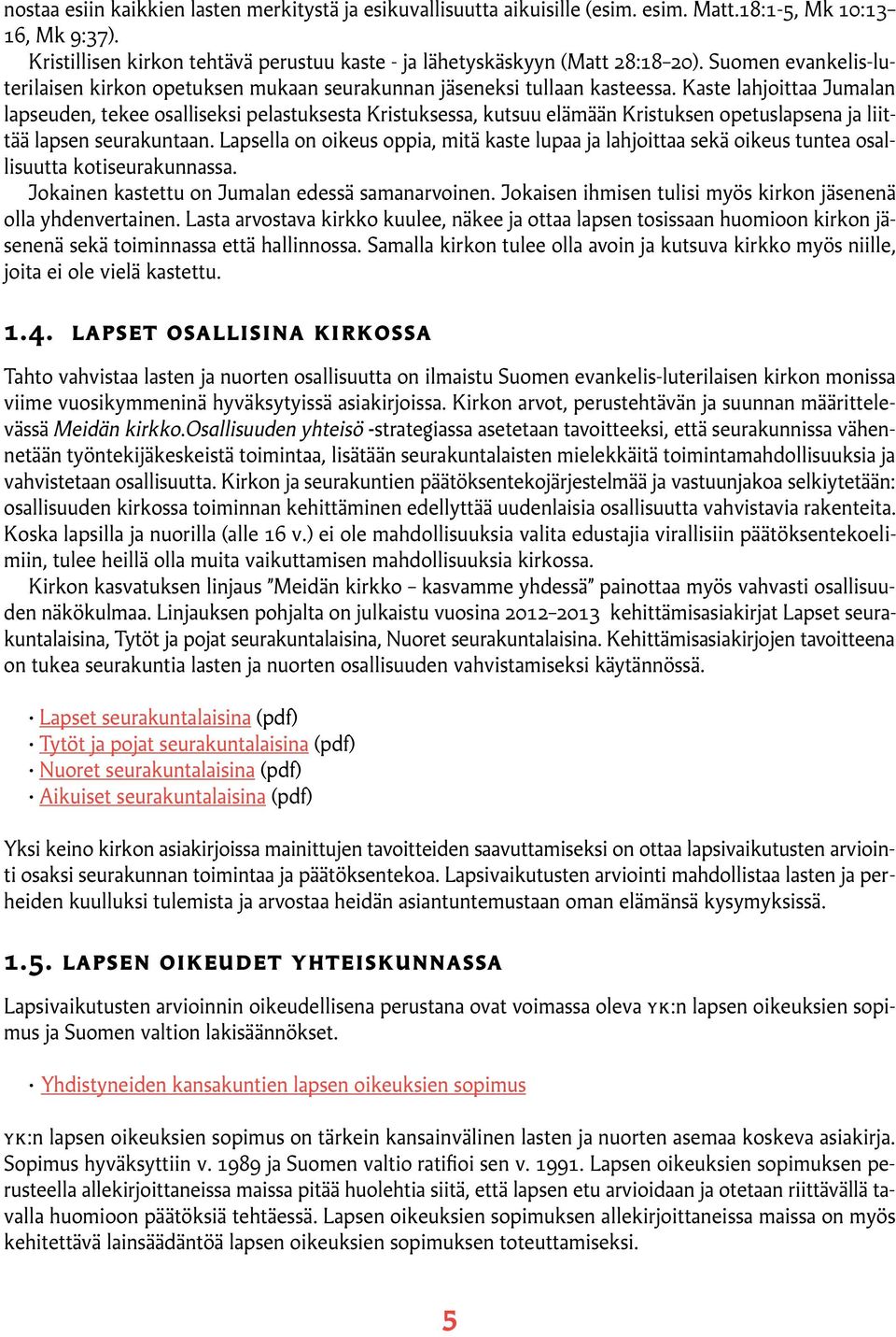 Kaste lahjoittaa Jumalan lapseuden, tekee osalliseksi pelastuksesta Kristuksessa, kutsuu elämään Kristuksen opetuslapsena ja liittää lapsen seurakuntaan.