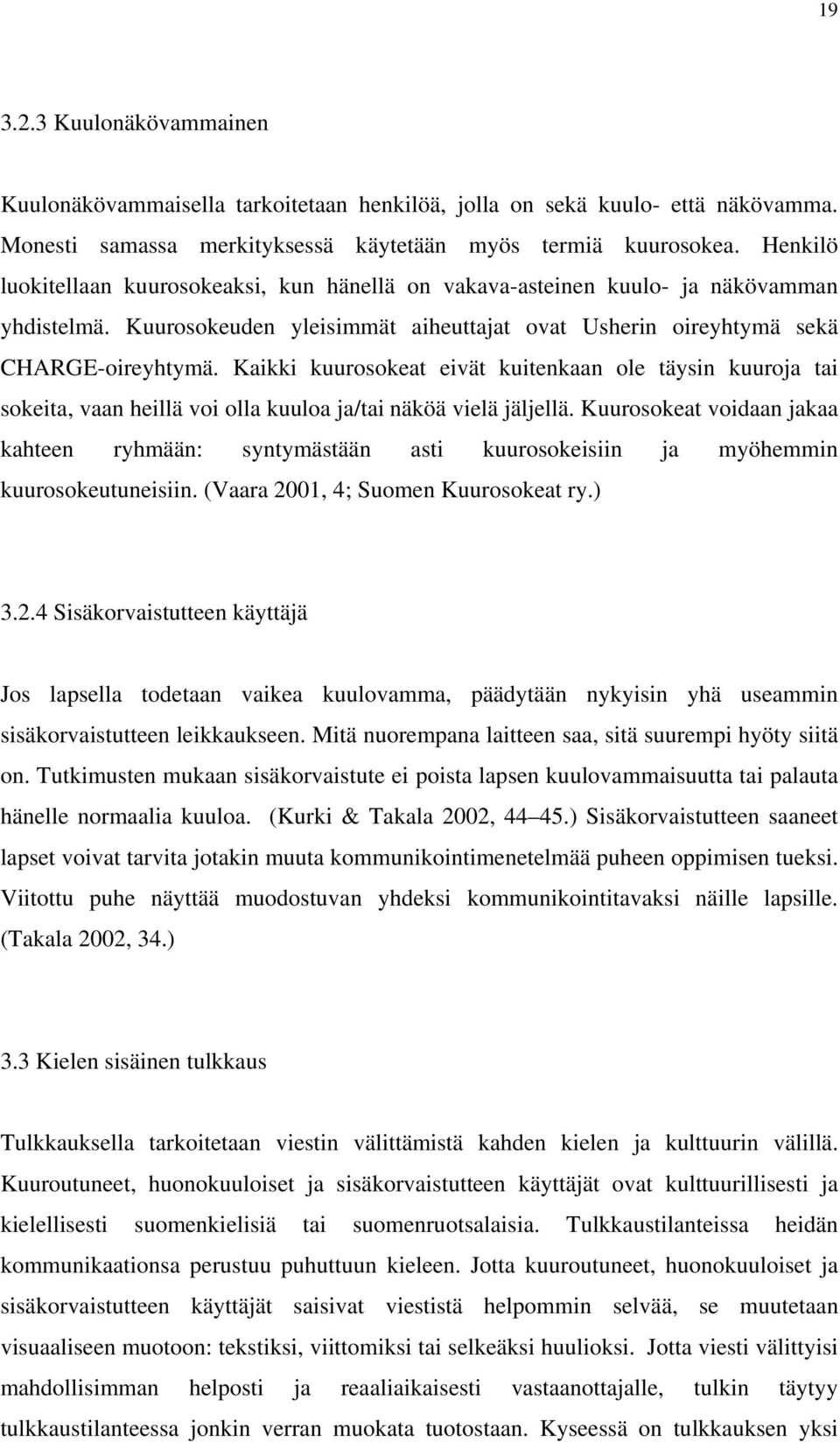 Kaikki kuurosokeat eivät kuitenkaan ole täysin kuuroja tai sokeita, vaan heillä voi olla kuuloa ja/tai näköä vielä jäljellä.